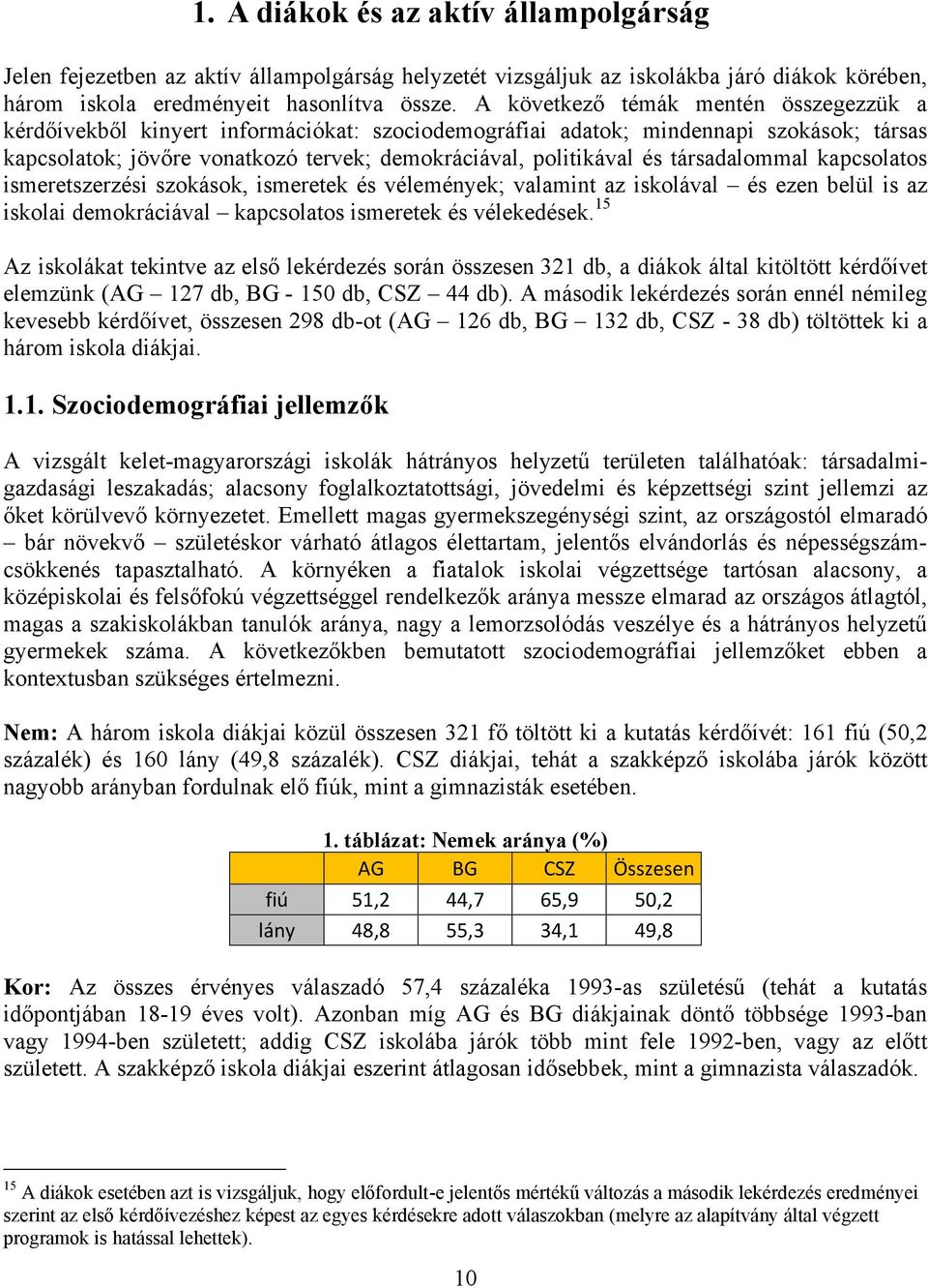 társadalommal kapcsolatos ismeretszerzési szokások, ismeretek és vélemények; valamint az iskolával és ezen belül is az iskolai demokráciával kapcsolatos ismeretek és vélekedések.