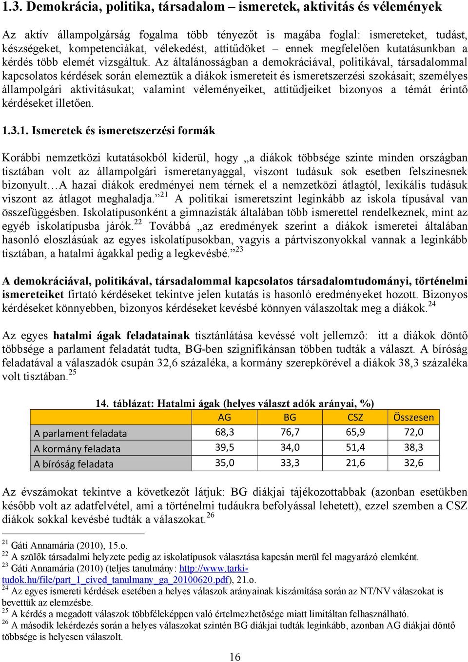 Az általánosságban a demokráciával, politikával, társadalommal kapcsolatos kérdések során elemeztük a diákok ismereteit és ismeretszerzési szokásait; személyes állampolgári aktivitásukat; valamint