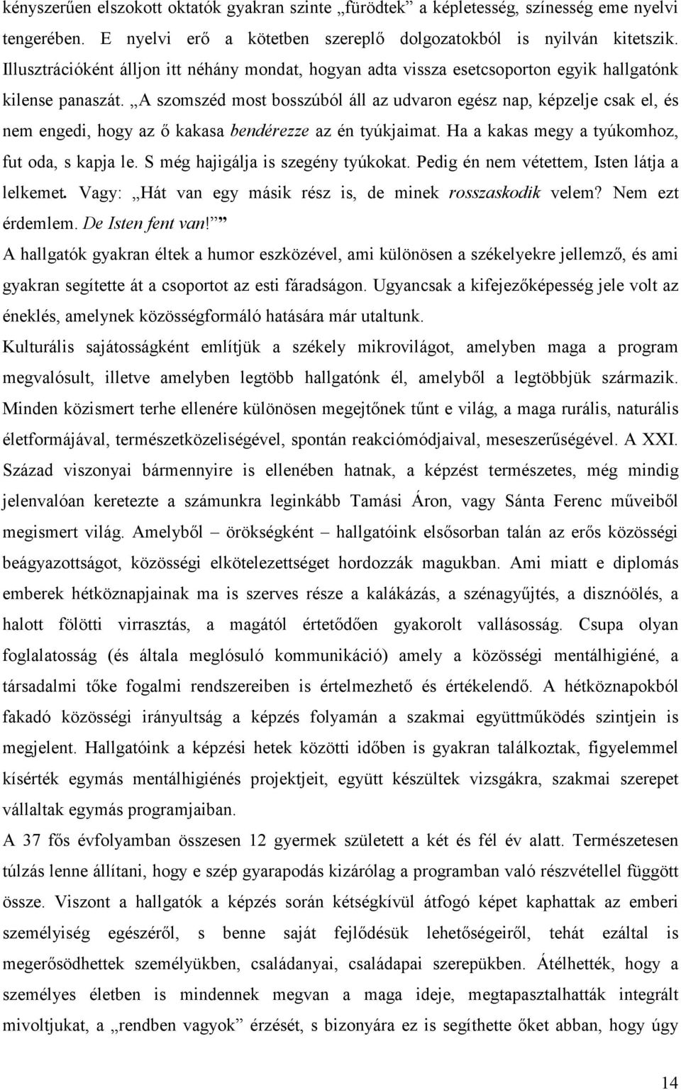 A szomszéd most bosszúból áll az udvaron egész nap, képzelje csak el, és nem engedi, hogy az ő kakasa bendérezze az én tyúkjaimat. Ha a kakas megy a tyúkomhoz, fut oda, s kapja le.