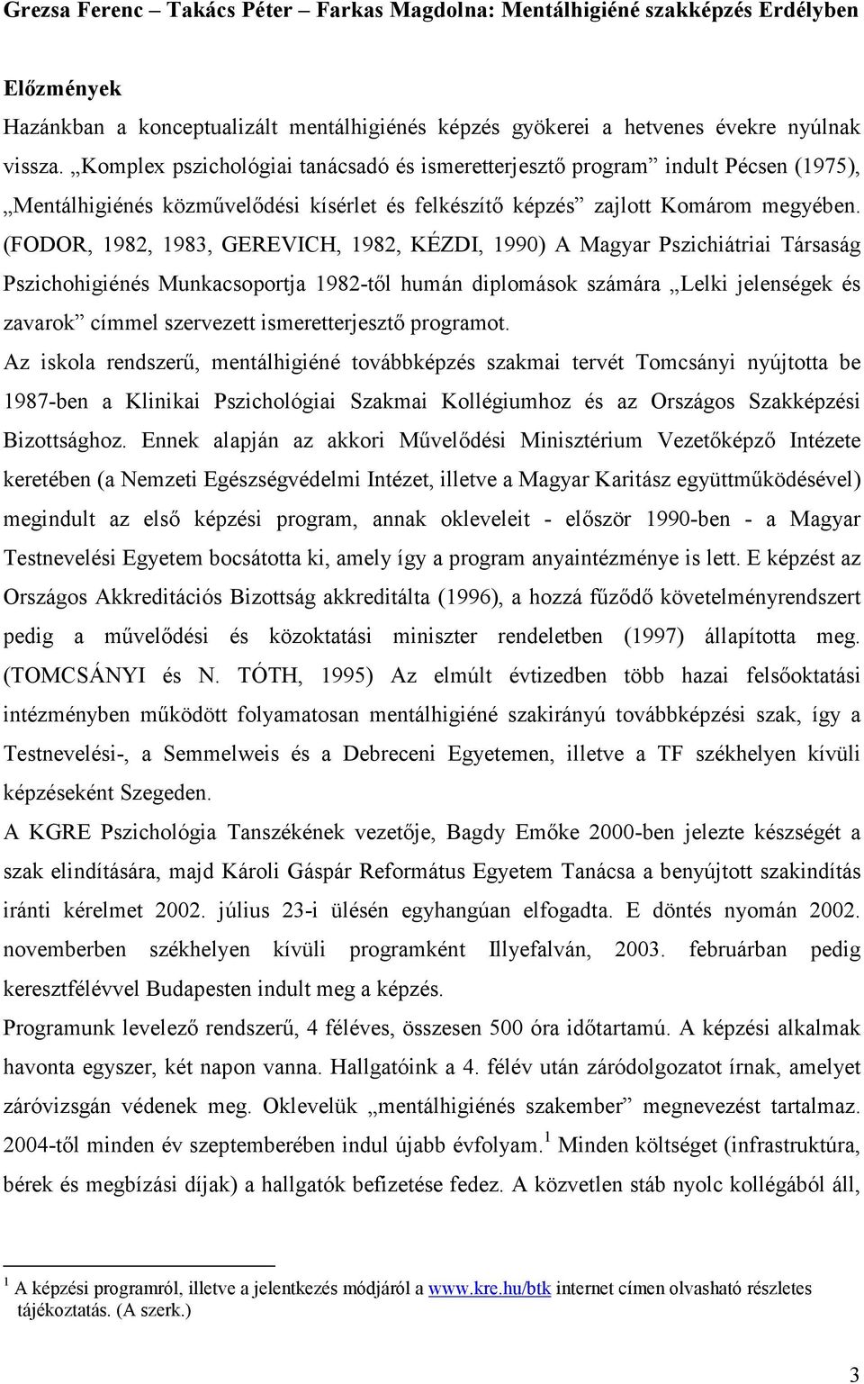 (FODOR, 1982, 1983, GEREVICH, 1982, KÉZDI, 1990) A Magyar Pszichiátriai Társaság Pszichohigiénés Munkacsoportja 1982-től humán diplomások számára Lelki jelenségek és zavarok címmel szervezett