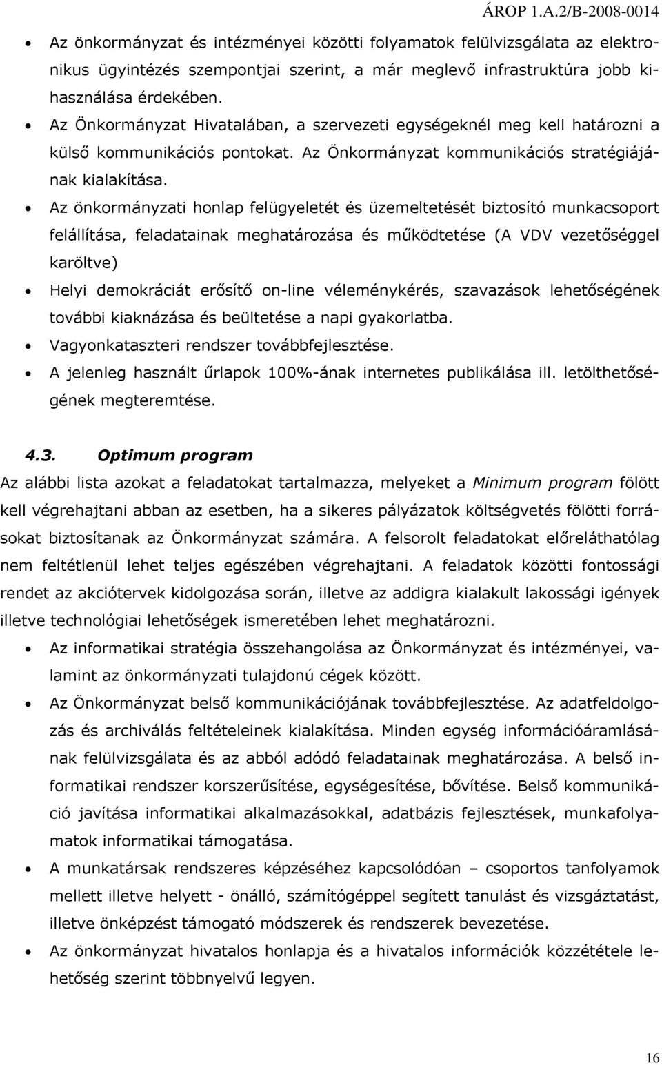 Az önkrmányzati hnlap felügyeletét és üzemeltetését biztsító munkacsprt felállítása, feladatainak meghatárzása és működtetése (A VDV vezetőséggel karöltve) Helyi demkráciát erősítő n-line