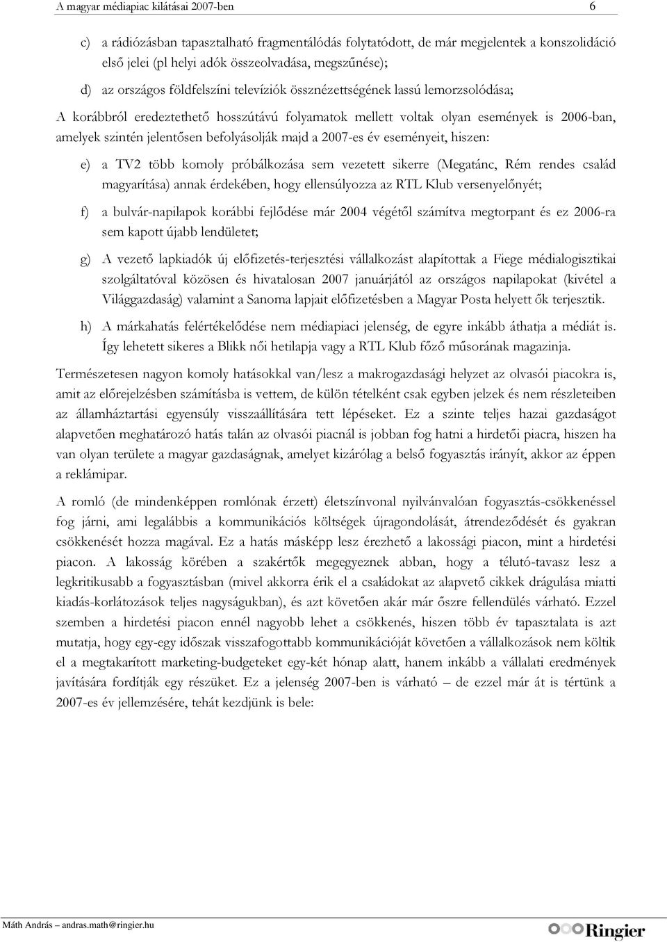 befolyásolják majd a 2007-es év eseményeit, hiszen: e) a TV2 több komoly próbálkozása sem vezetett sikerre (Megatánc, Rém rendes család magyarítása) annak érdekében, hogy ellensúlyozza az RTL Klub