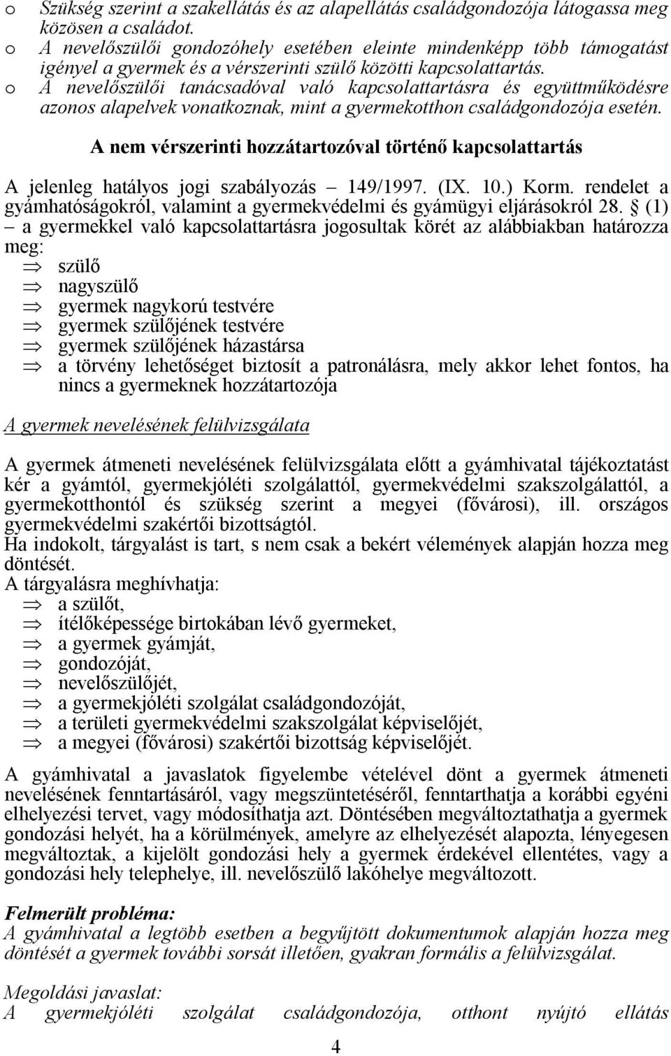 A nevelőszülői tanácsadóval való kapcsolattartásra és együttműködésre azonos alapelvek vonatkoznak, mint a gyermekotthon családgondozója esetén.