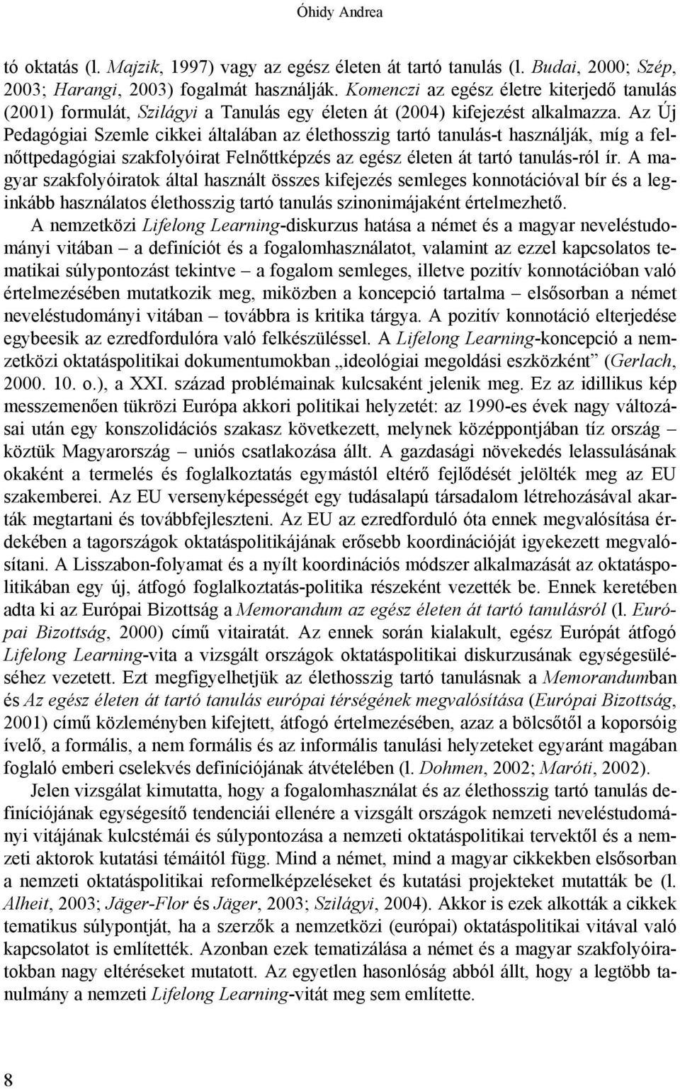 Az Új Pedagógiai Szemle cikkei általában az élethosszig tartó tanulás-t használják, míg a felnőttpedagógiai szakfolyóirat Felnőttképzés az egész életen át tartó tanulás-ról ír.