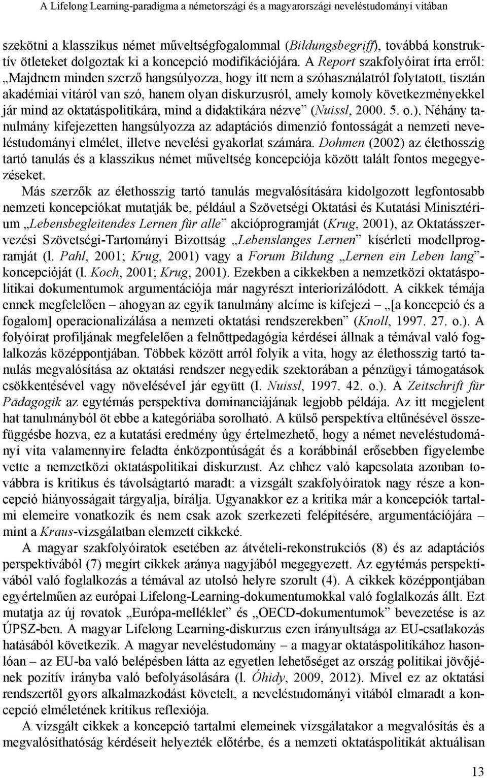 A Report szakfolyóirat írta erről: Majdnem minden szerző hangsúlyozza, hogy itt nem a szóhasználatról folytatott, tisztán akadémiai vitáról van szó, hanem olyan diskurzusról, amely komoly