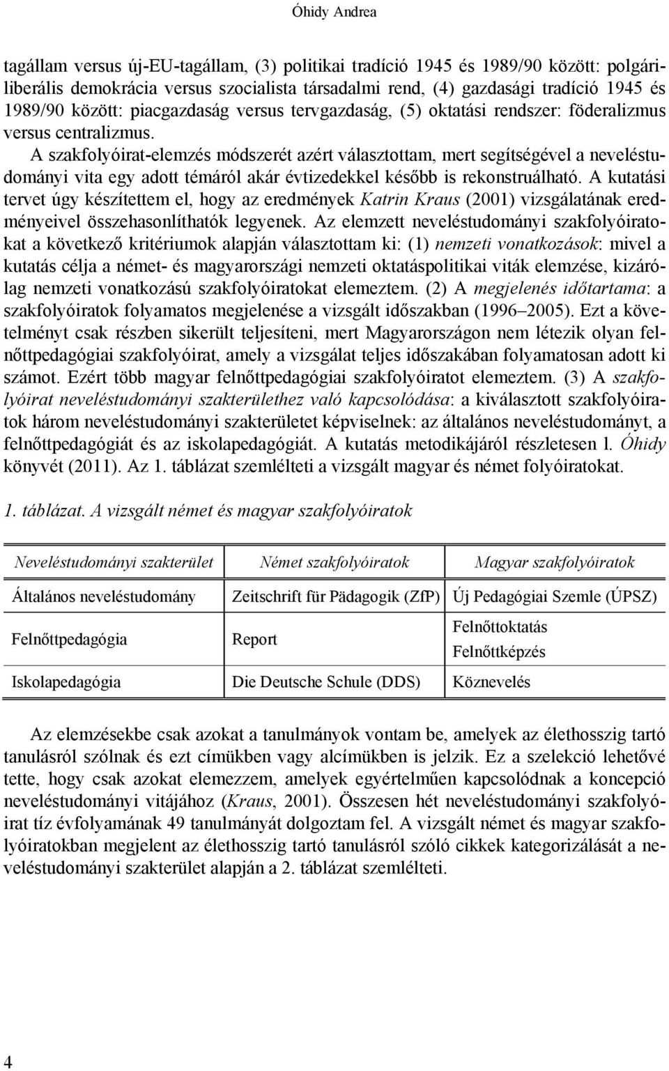 A szakfolyóirat-elemzés módszerét azért választottam, mert segítségével a neveléstudományi vita egy adott témáról akár évtizedekkel később is rekonstruálható.