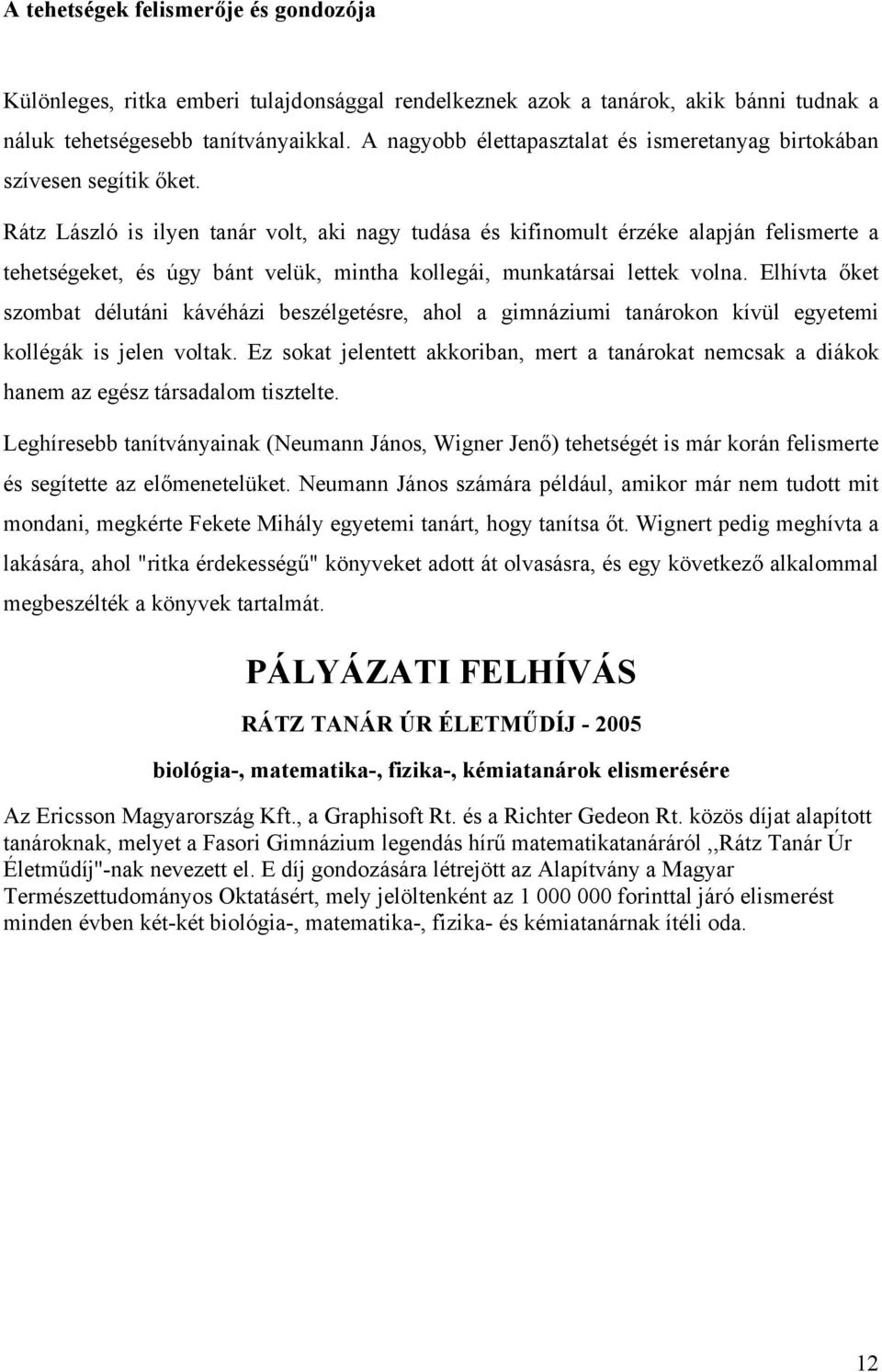 Rátz László is ilyen tanár volt, aki nagy tudása és kifinomult érzéke alapján felismerte a tehetségeket, és úgy bánt velük, mintha kollegái, munkatársai lettek volna.