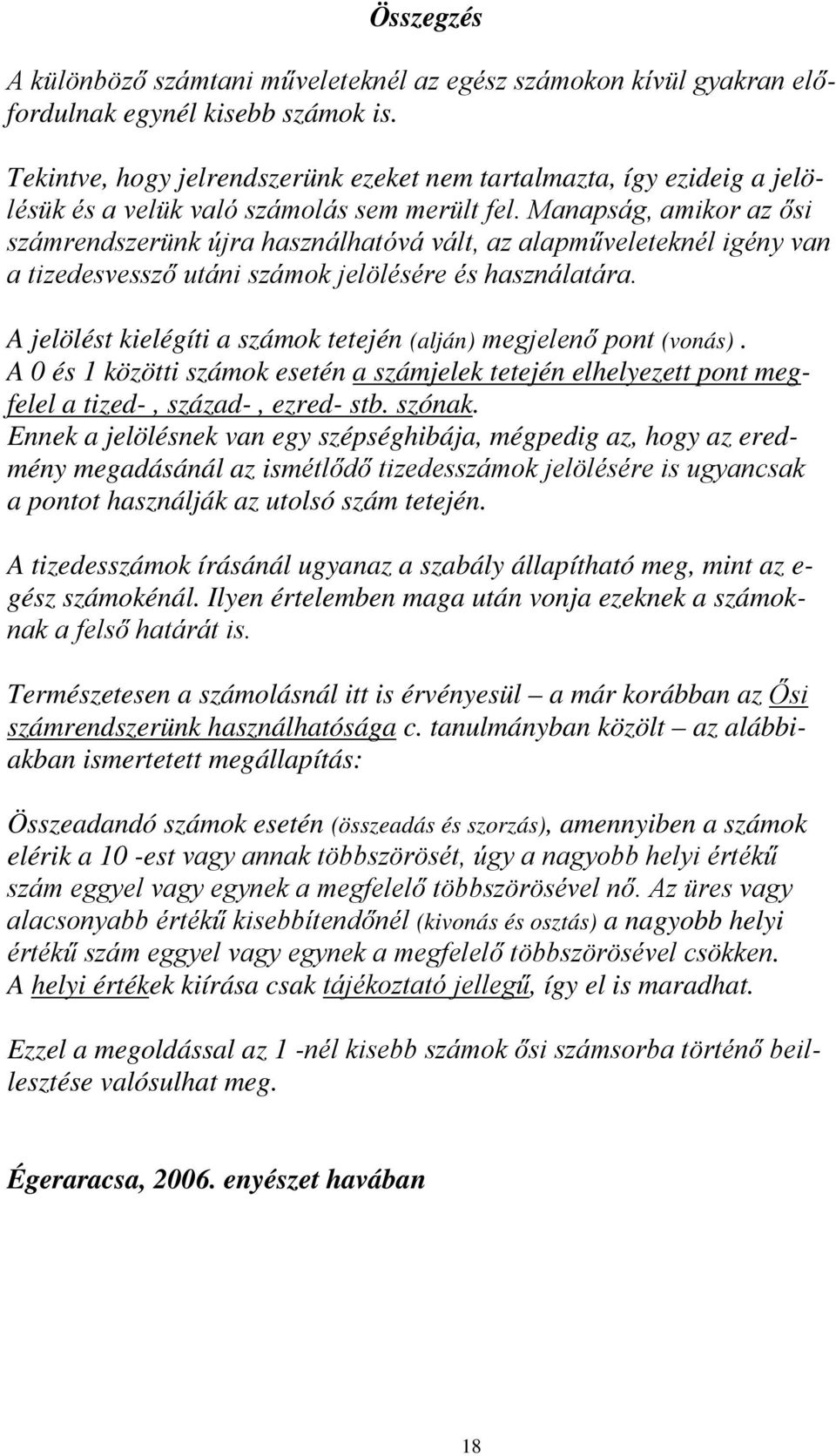 Manapság, amikor az ősi számrendszerünk újra használhatóvá vált, az alapműveleteknél igény van a tizedesvessző utáni számok jelölésére és használatára.