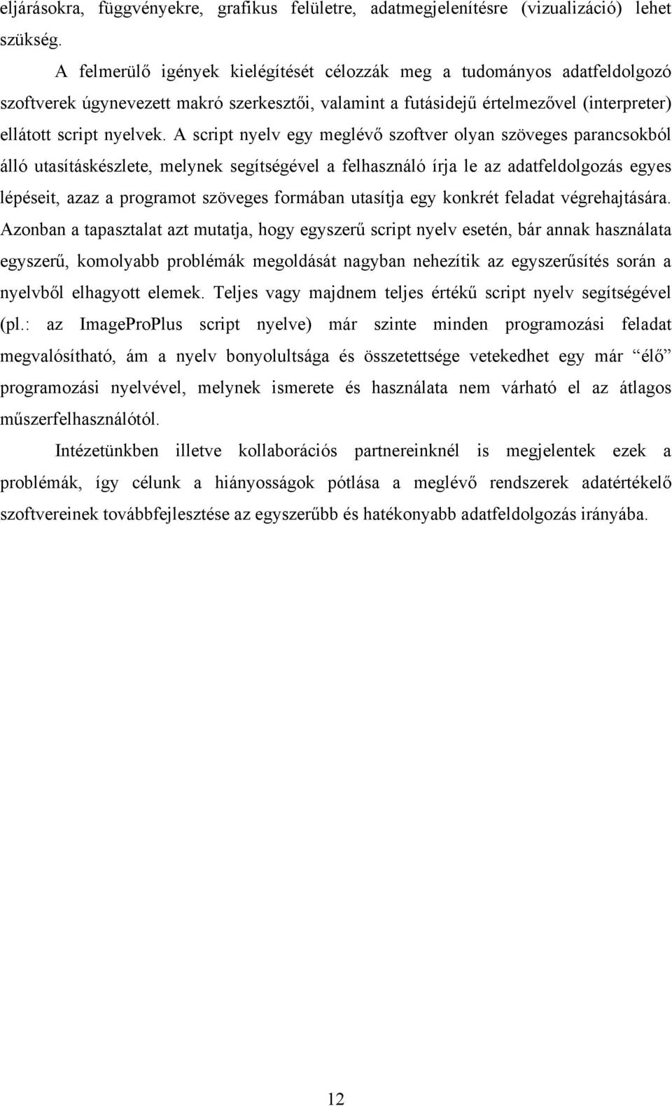 A script nyelv egy meglév szoftver olyan szöveges parancsokból álló utasításkészlete, melynek segítségével a felhasználó írja le az adatfeldolgozás egyes lépéseit, azaz a programot szöveges formában