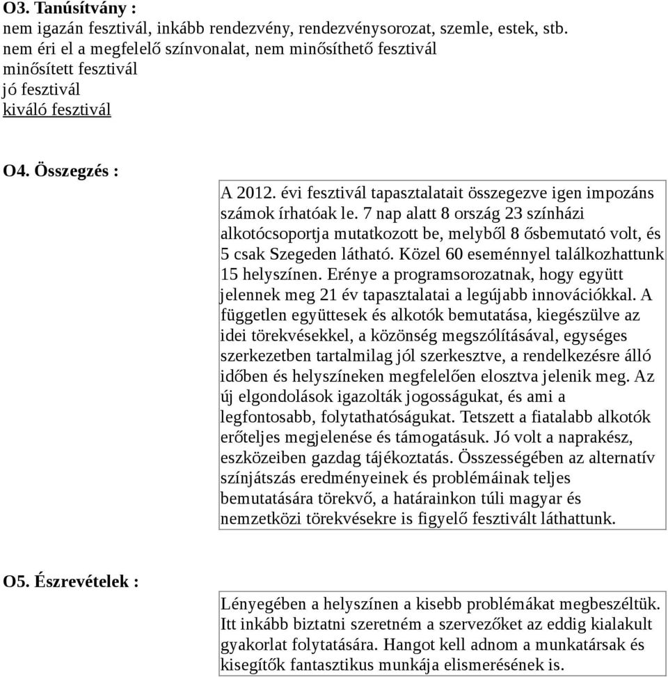 évi fesztivál tapasztalatait összegezve igen impozáns számok írhatóak le. 7 nap alatt 8 ország 23 színházi alkotócsoportja mutatkozott be, melyből 8 ősbemutató volt, és 5 csak Szegeden látható.