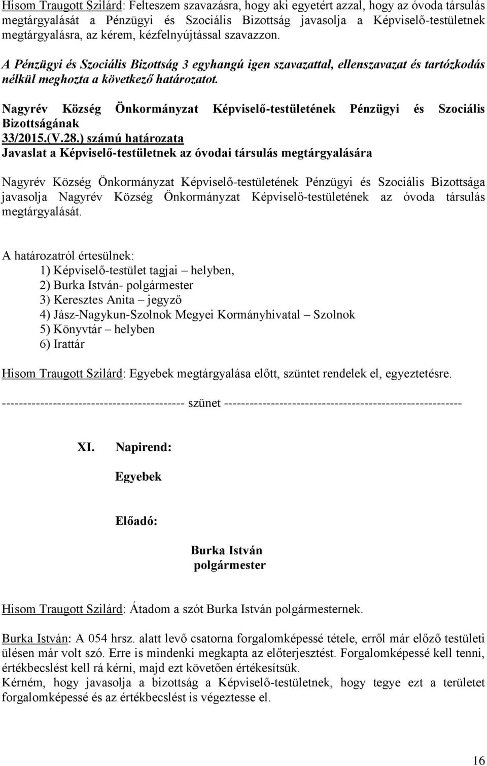 ) számú határozata Javaslat a Képviselő-testületnek az óvodai társulás megtárgyalására Bizottsága javasolja Nagyrév Község Önkormányzat Képviselő-testületének az óvoda társulás megtárgyalását.