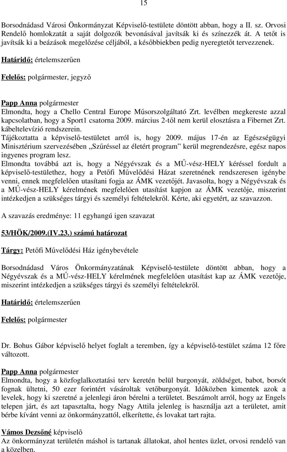 Határidő: értelemszerűen Felelős: polgármester, jegyző Elmondta, hogy a Chello Central Europe Műsorszolgáltató Zrt. levélben megkereste azzal kapcsolatban, hogy a Sport1 csatorna 2009.