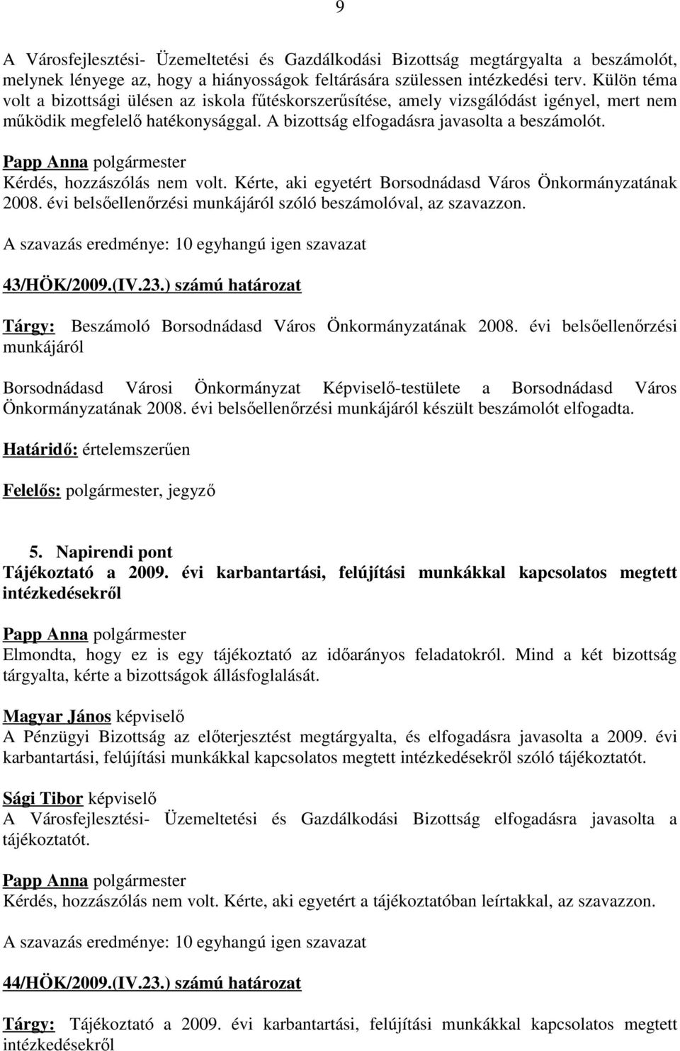 Kérdés, hozzászólás nem volt. Kérte, aki egyetért Borsodnádasd Város Önkormányzatának 2008. évi belsőellenőrzési munkájáról szóló beszámolóval, az szavazzon. 43/HÖK/2009.(IV.23.