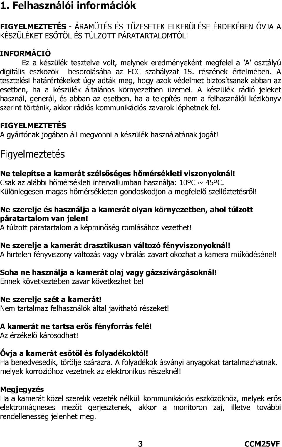 A tesztelési határértékeket úgy adták meg, hogy azok védelmet biztosítsanak abban az esetben, ha a készülék általános környezetben üzemel.