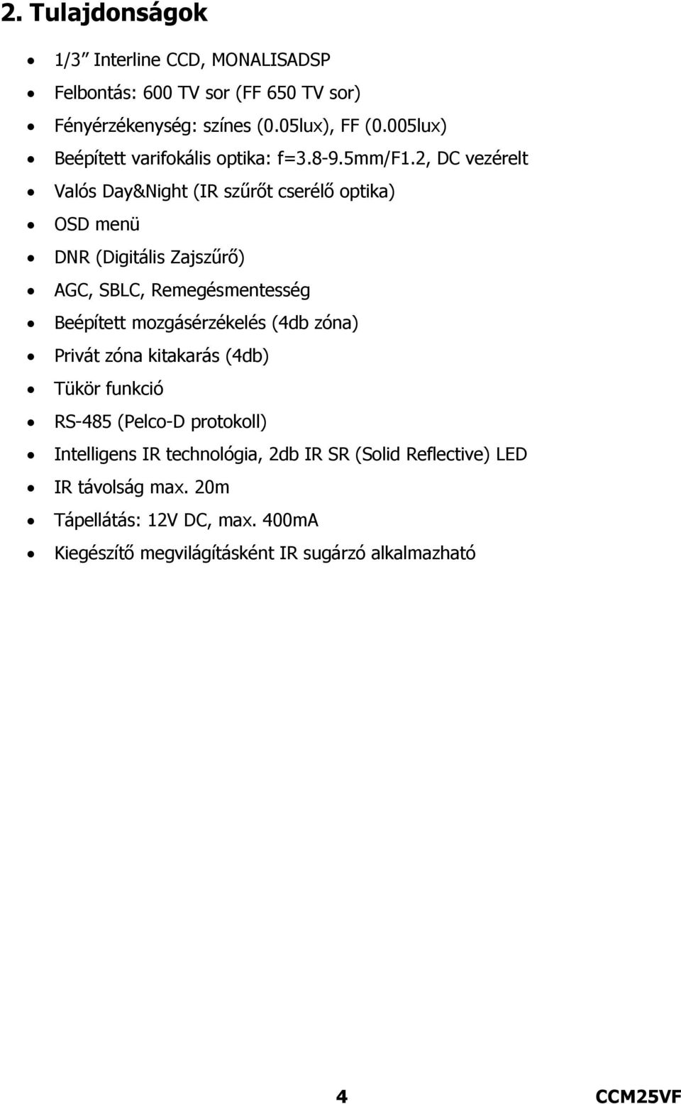 2, DC vezérelt Valós Day&Night (IR szűrőt cserélő optika) OSD menü DNR (Digitális Zajszűrő) AGC, SBLC, Remegésmentesség Beépített