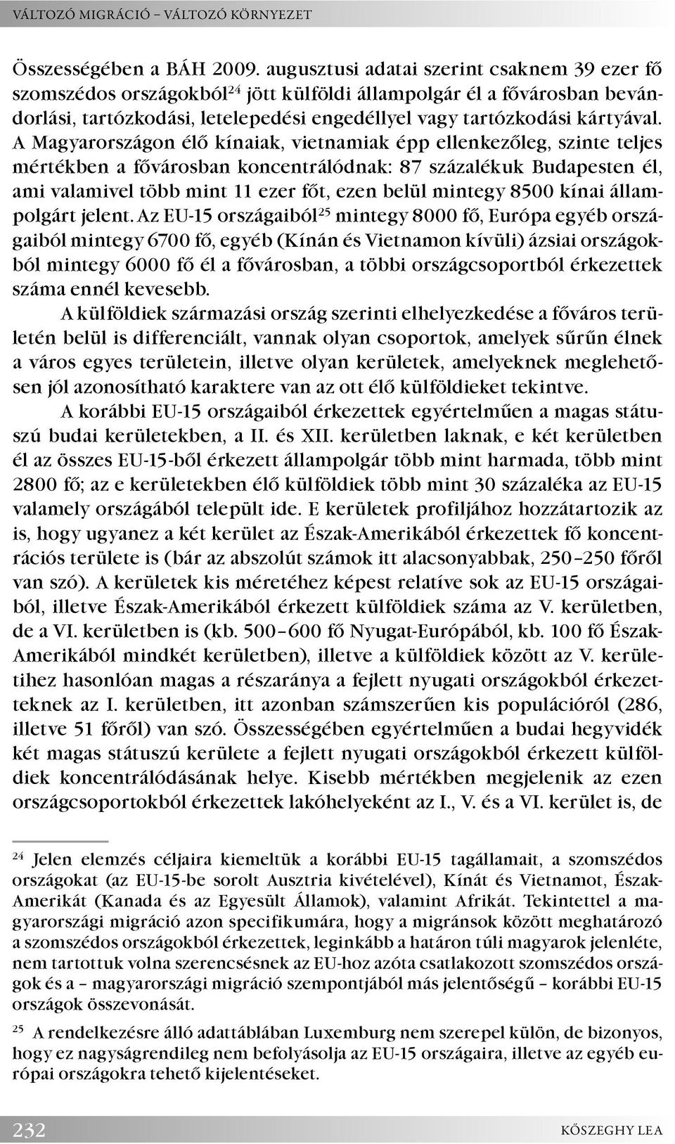 A Magyarországon élő kínaiak, vietnamiak épp ellenkezőleg, szinte teljes mértékben a fővárosban koncentrálódnak: 87 százalékuk Budapesten él, ami valamivel több mint 11 ezer főt, ezen belül mintegy