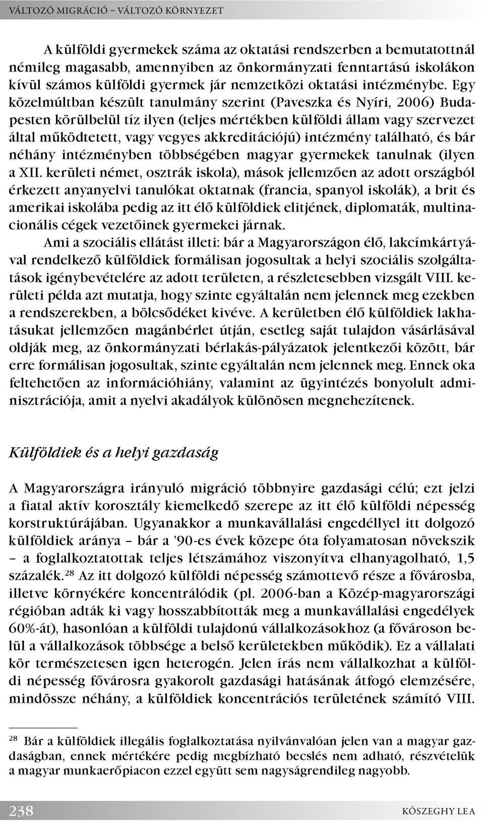 Egy közelmúltban készült tanulmány szerint (Paveszka és Nyíri, 2006) Budapesten körülbelül tíz ilyen (teljes mértékben külföldi állam vagy szervezet által működtetett, vagy vegyes akkreditációjú)