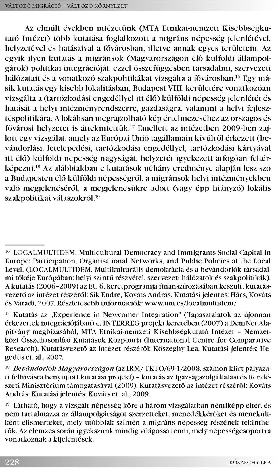 Az egyik ilyen kutatás a migránsok (Magyarországon élő külföldi állampolgárok) politikai integrációját, ezzel összefüggésben társadalmi, szervezeti hálózatait és a vonatkozó szakpolitikákat vizsgálta