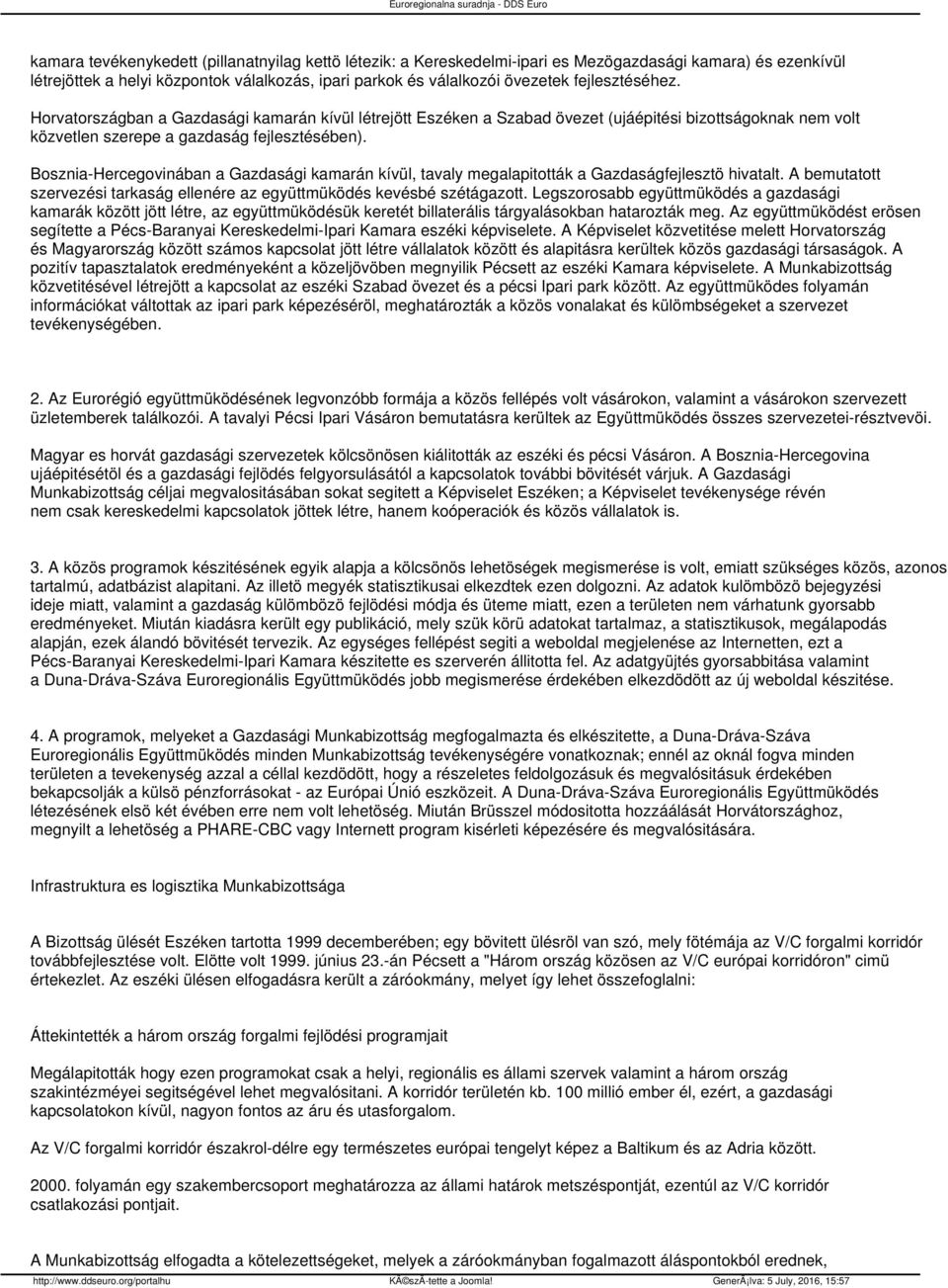 Bosznia-Hercegovinában a Gazdasági kamarán kívül, tavaly megalapitották a Gazdaságfejlesztö hivatalt. A bemutatott szervezési tarkaság ellenére az együttmüködés kevésbé szétágazott.