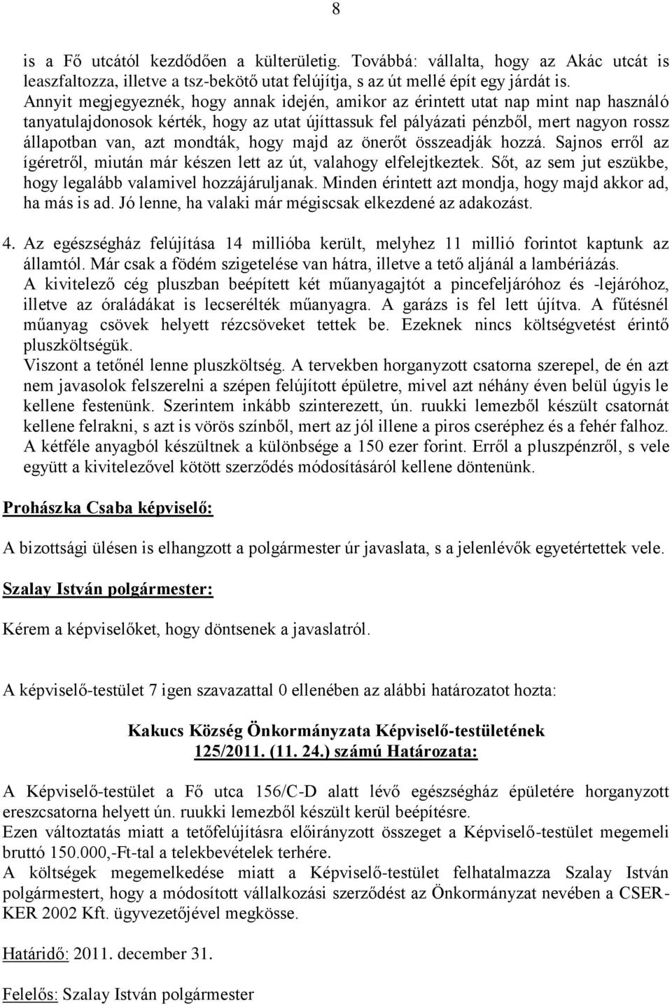 mondták, hogy majd az önerőt összeadják hozzá. Sajnos erről az ígéretről, miután már készen lett az út, valahogy elfelejtkeztek. Sőt, az sem jut eszükbe, hogy legalább valamivel hozzájáruljanak.