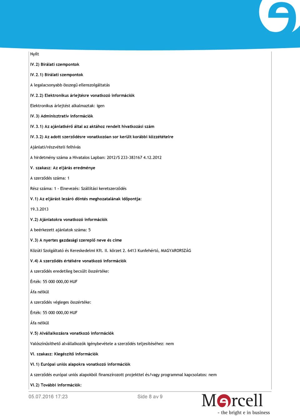 12.2012 V. szakasz: Az eljárás eredménye A szerződés száma: 1 Rész száma: 1 - Elnevezés: Szállítási keretszerződés V.1) Az eljárást lezáró döntés meghozatalának időpontja: 19.3.2013 V.