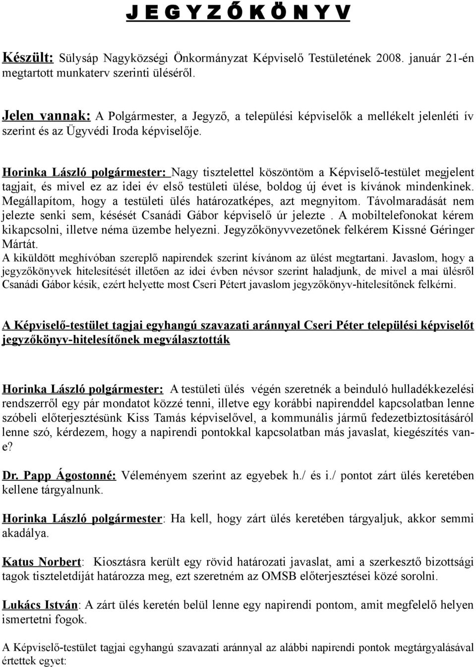 Horinka László polgármester: Nagy tisztelettel köszöntöm a Képviselő-testület megjelent tagjait, és mivel ez az idei év első testületi ülése, boldog új évet is kívánok mindenkinek.