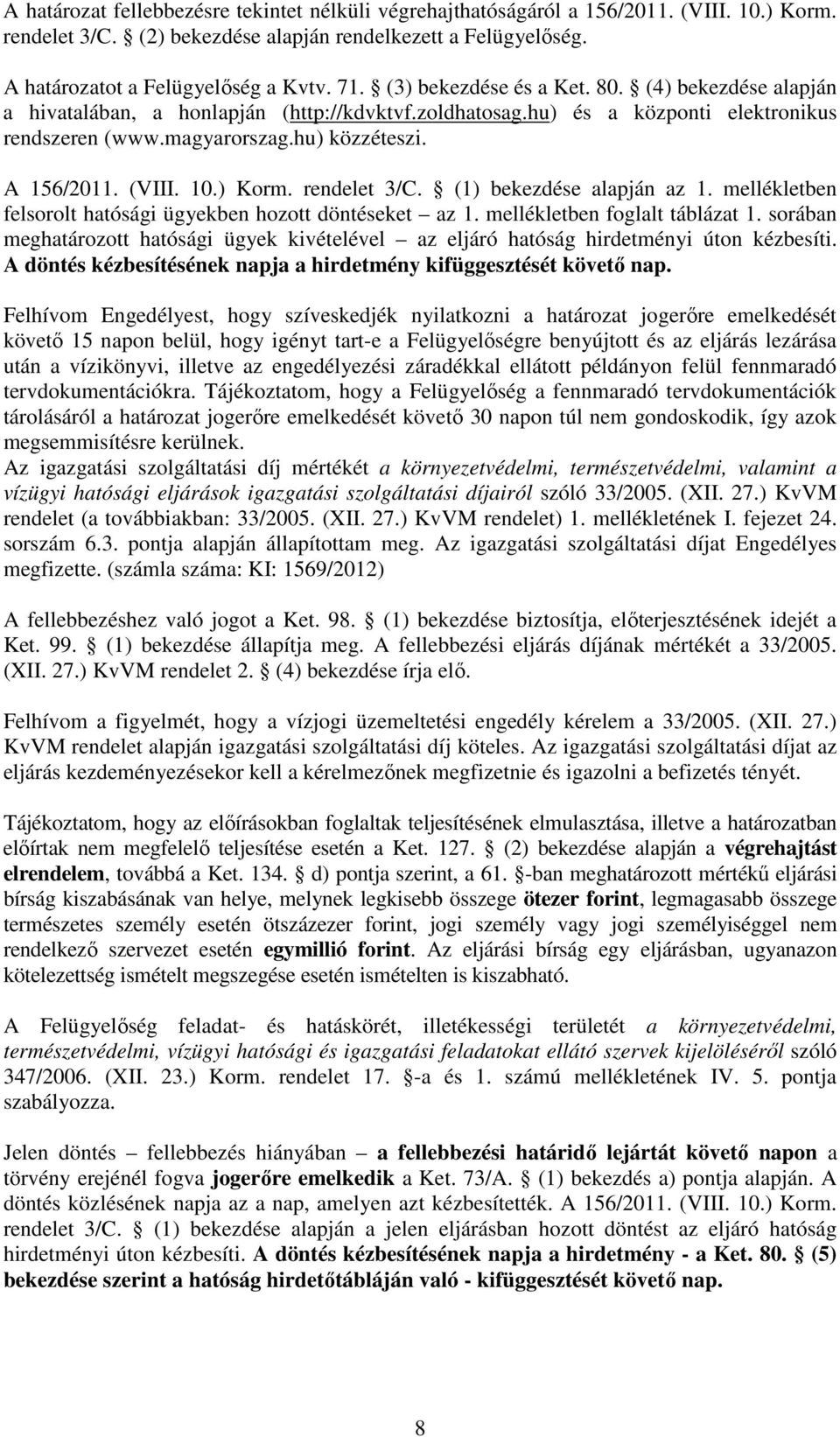 10.) Korm. rendelet 3/C. (1) bekezdése alapján az 1. mellékletben felsorolt hatósági ügyekben hozott döntéseket az 1. mellékletben foglalt táblázat 1.