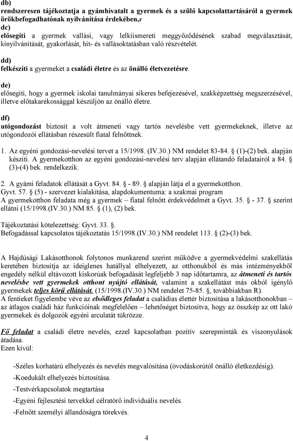 de) elősegíti, hogy a gyermek iskolai tanulmányai sikeres befejezésével, szakképzettség megszerzésével, illetve előtakarékossággal készüljön az önálló életre.