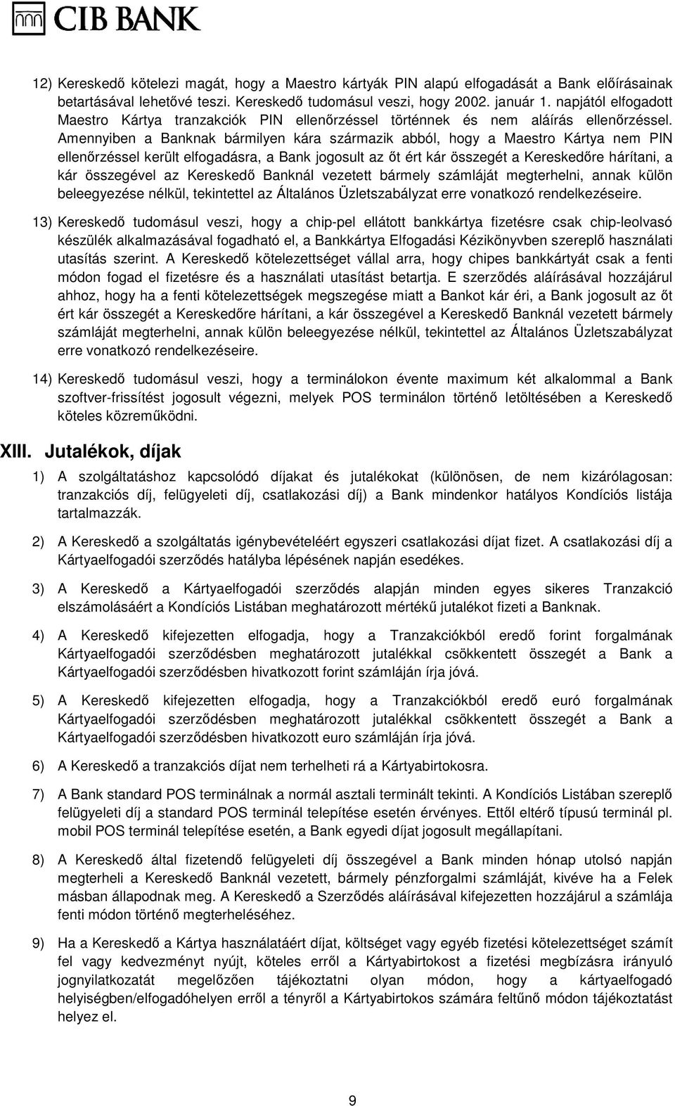 Amennyiben a Banknak bármilyen kára származik abból, hogy a Maestro Kártya nem PIN ellenırzéssel került elfogadásra, a Bank jogosult az ıt ért kár összegét a Kereskedıre hárítani, a kár összegével az