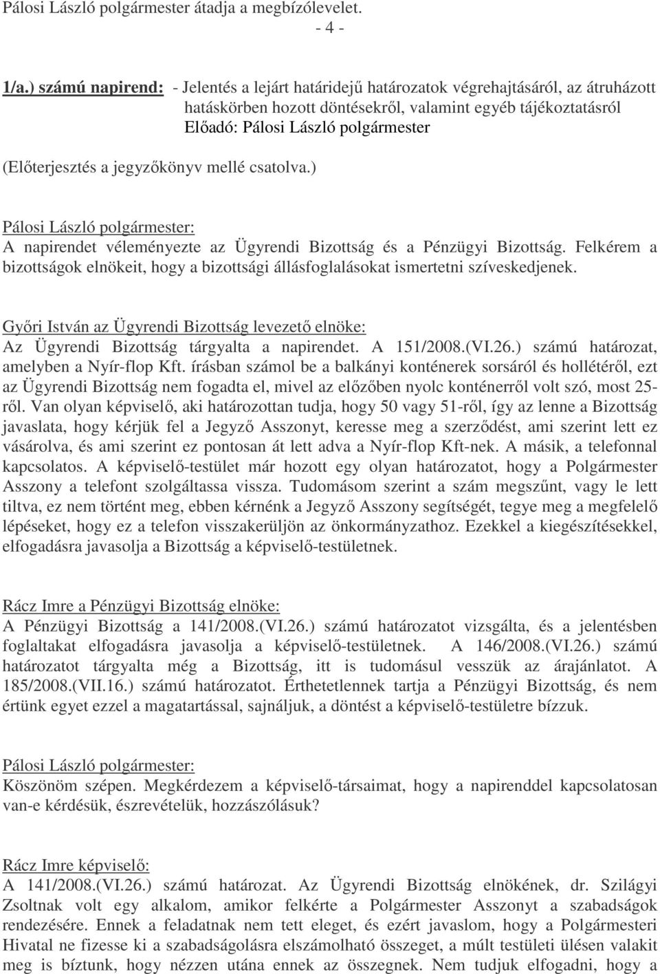 ) A napirendet véleményezte az Ügyrendi Bizottság és a Pénzügyi Bizottság. Felkérem a bizottságok elnökeit, hogy a bizottsági állásfoglalásokat ismertetni szíveskedjenek.