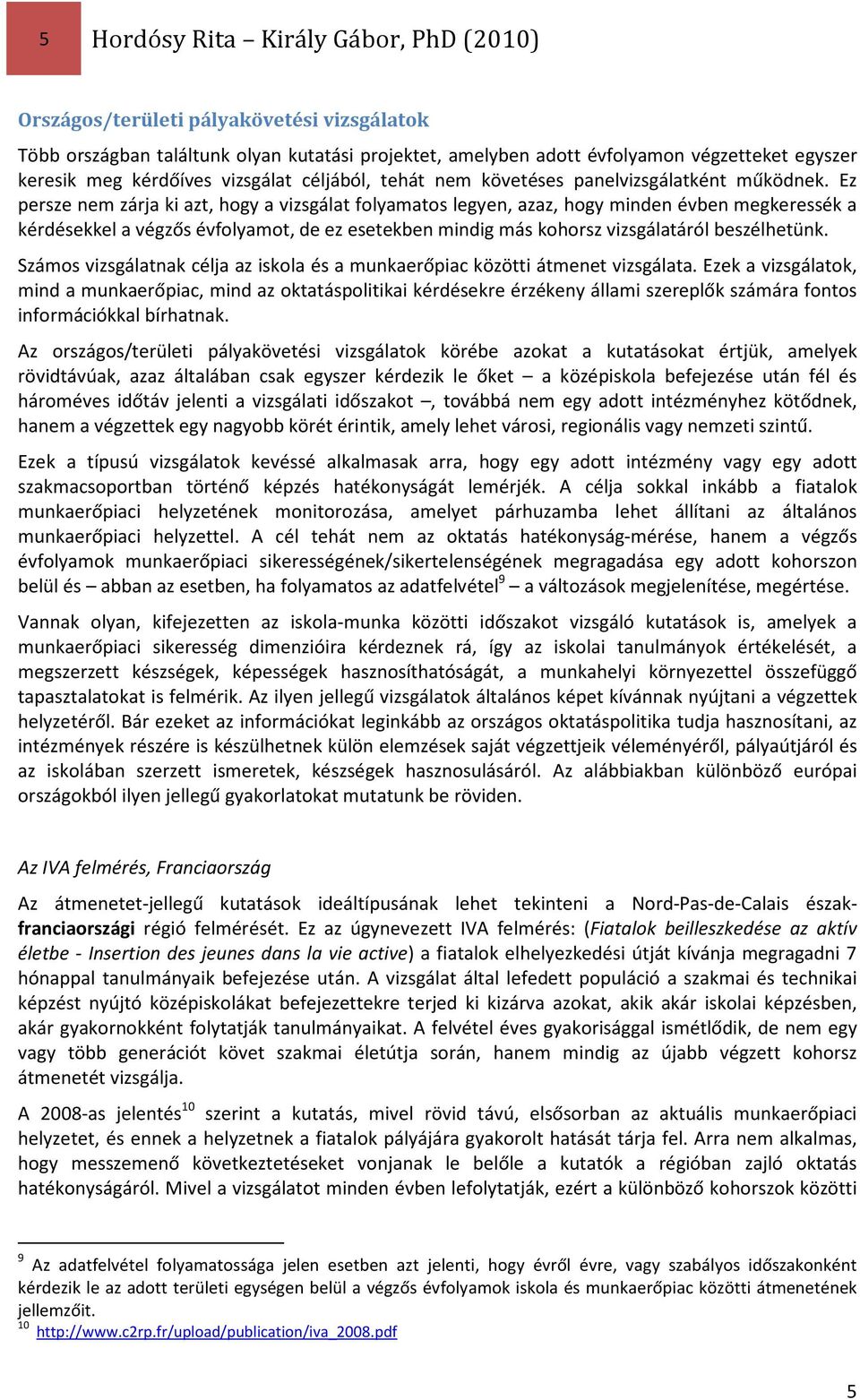 Ez persze nem zárja ki azt, hogy a vizsgálat folyamatos legyen, azaz, hogy minden évben megkeressék a kérdésekkel a végzős évfolyamot, de ez esetekben mindig más kohorsz vizsgálatáról beszélhetünk.