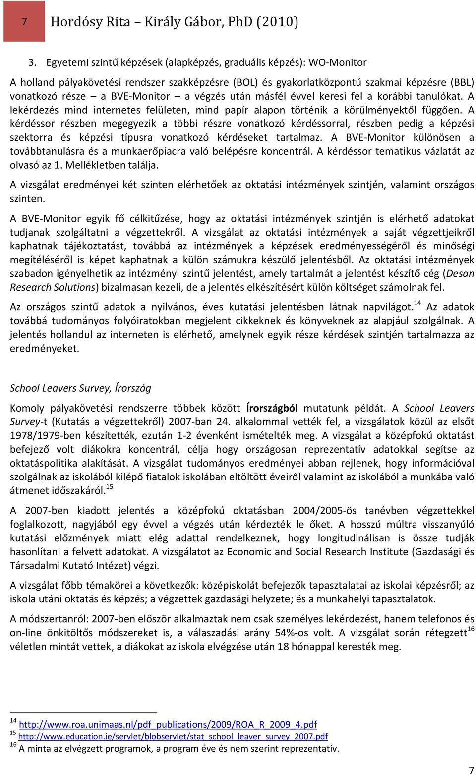 végzés után másfél évvel keresi fel a korábbi tanulókat. A lekérdezés mind internetes felületen, mind papír alapon történik a körülményektől függően.