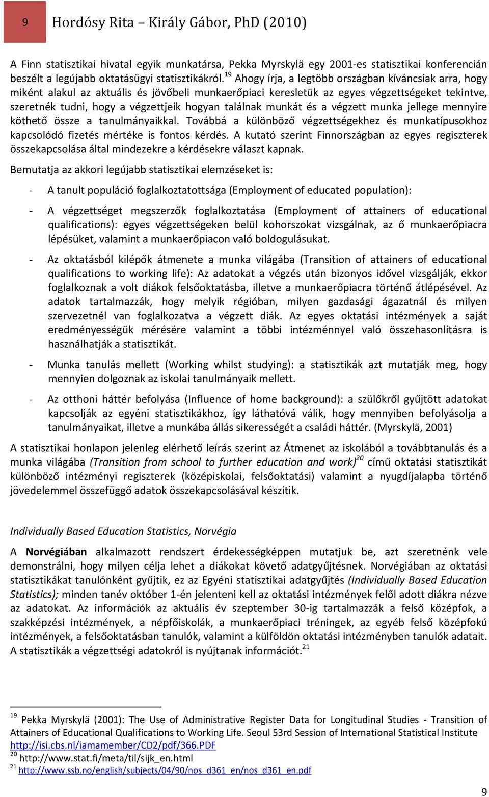 találnak munkát és a végzett munka jellege mennyire köthető össze a tanulmányaikkal. Továbbá a különböző végzettségekhez és munkatípusokhoz kapcsolódó fizetés mértéke is fontos kérdés.