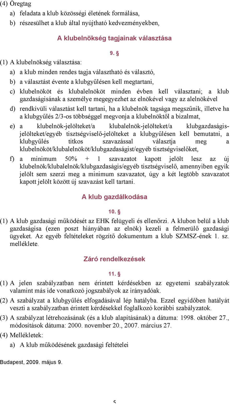 személye megegyezhet az elnökével vagy az alelnökével d) rendkívüli választást kell tartani, ha a klubelnök tagsága megszűnik, illetve ha a klubgyűlés 2/3-os többséggel megvonja a klubelnöktől a