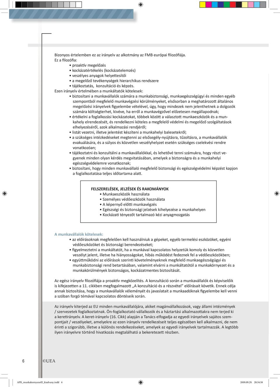 Ezen irányelv értelmében a munkáltatók kötelesek: biztosítani a munkavállalók számára a munkabiztonsági, munkaegészségügyi és minden egyéb szempontból megfelelő munkavégzési körülményeket, elsősorban