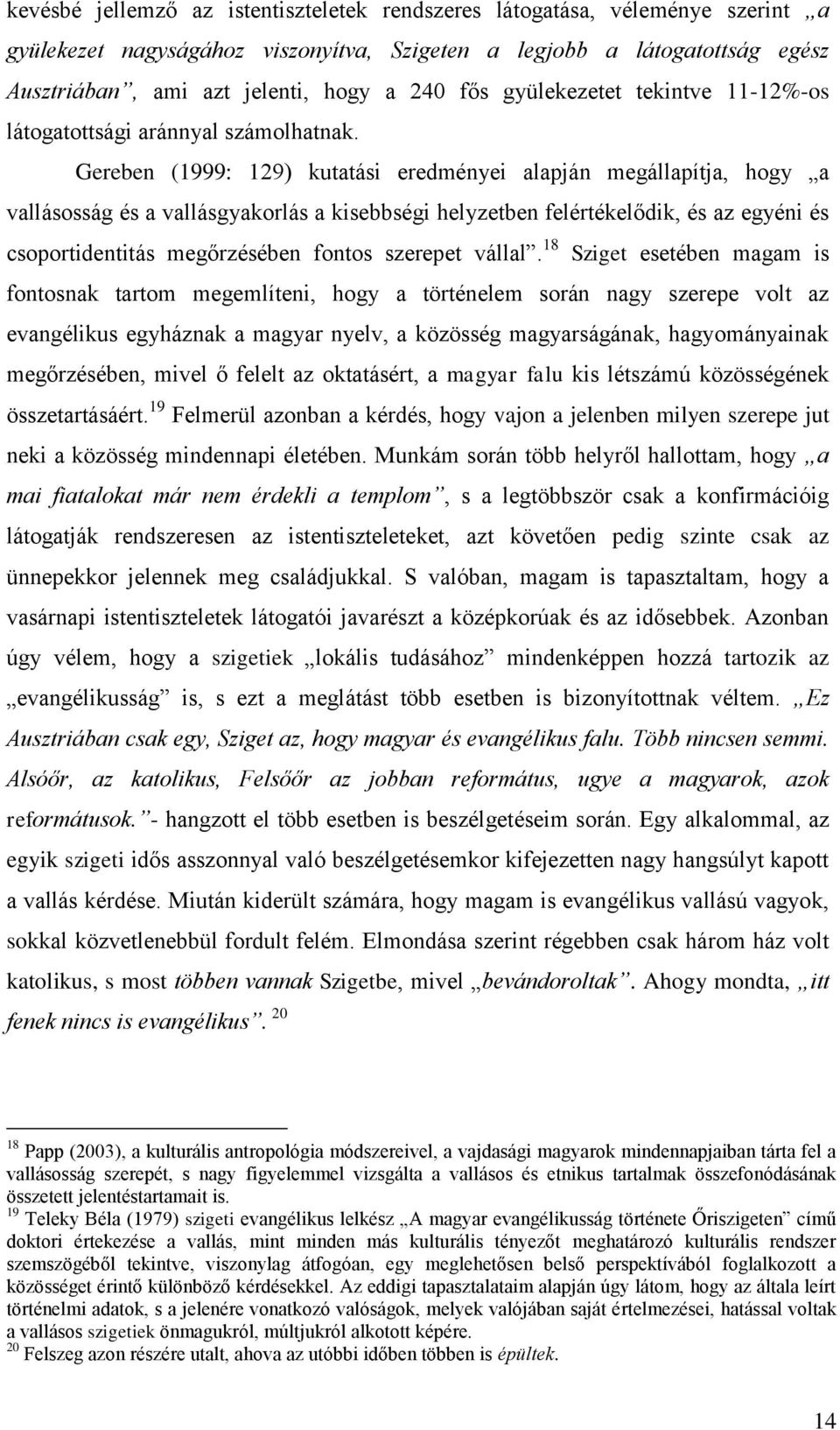 Gereben (1999: 129) kutatási eredményei alapján megállapítja, hogy a vallásosság és a vallásgyakorlás a kisebbségi helyzetben felértékelődik, és az egyéni és csoportidentitás megőrzésében fontos