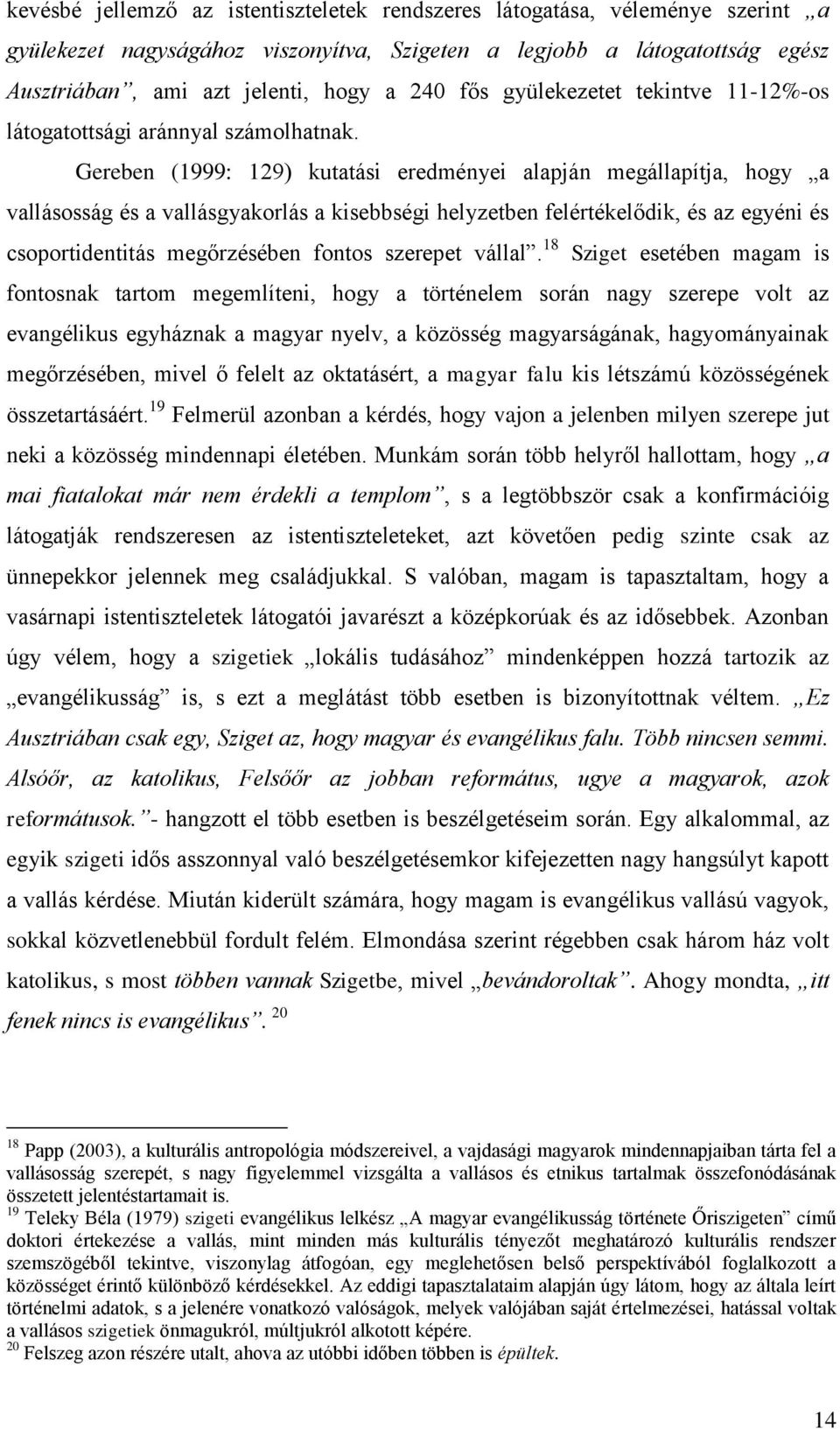 Gereben (1999: 129) kutatási eredményei alapján megállapítja, hogy a vallásosság és a vallásgyakorlás a kisebbségi helyzetben felértékelődik, és az egyéni és csoportidentitás megőrzésében fontos