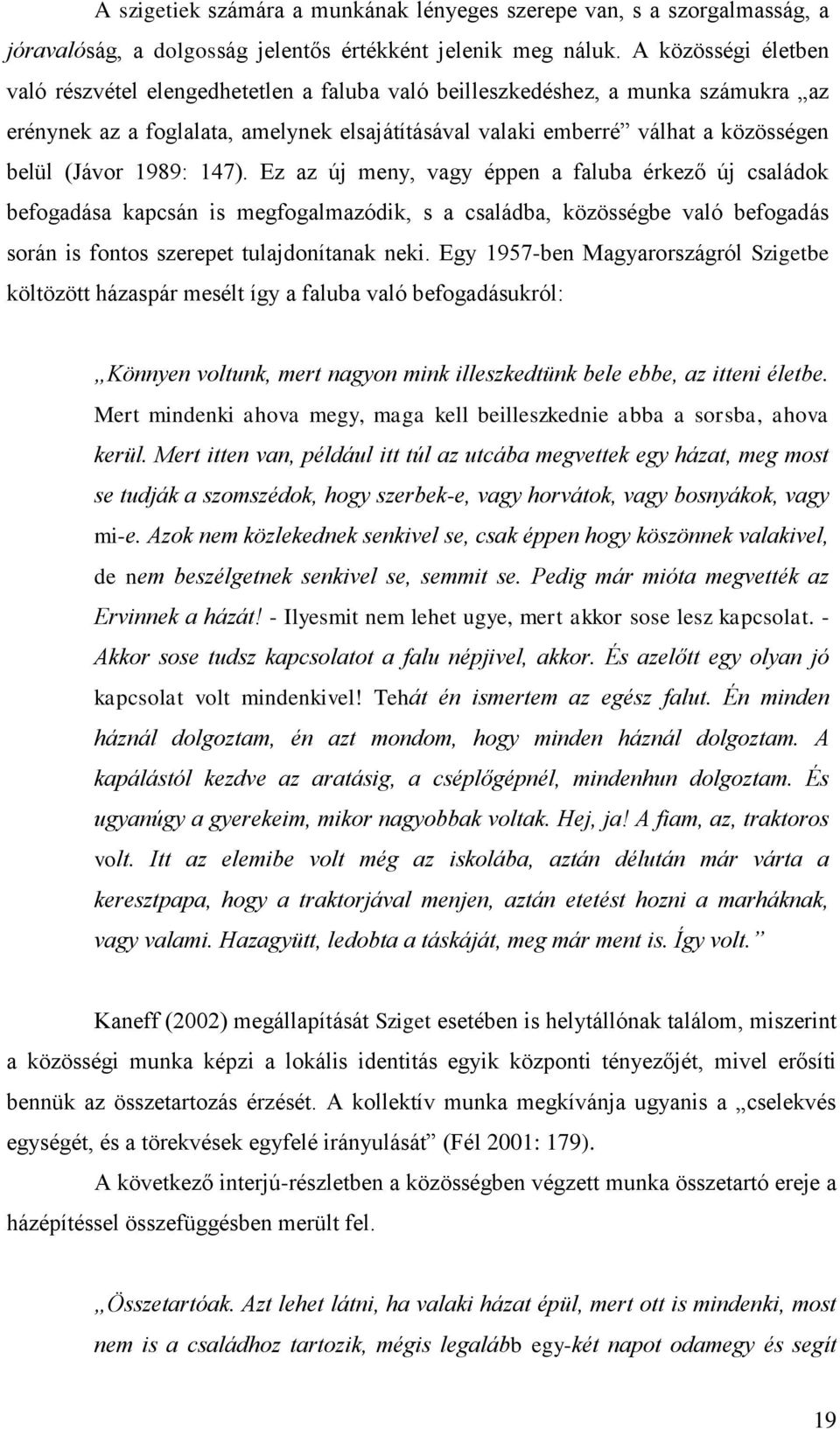 (Jávor 1989: 147). Ez az új meny, vagy éppen a faluba érkező új családok befogadása kapcsán is megfogalmazódik, s a családba, közösségbe való befogadás során is fontos szerepet tulajdonítanak neki.