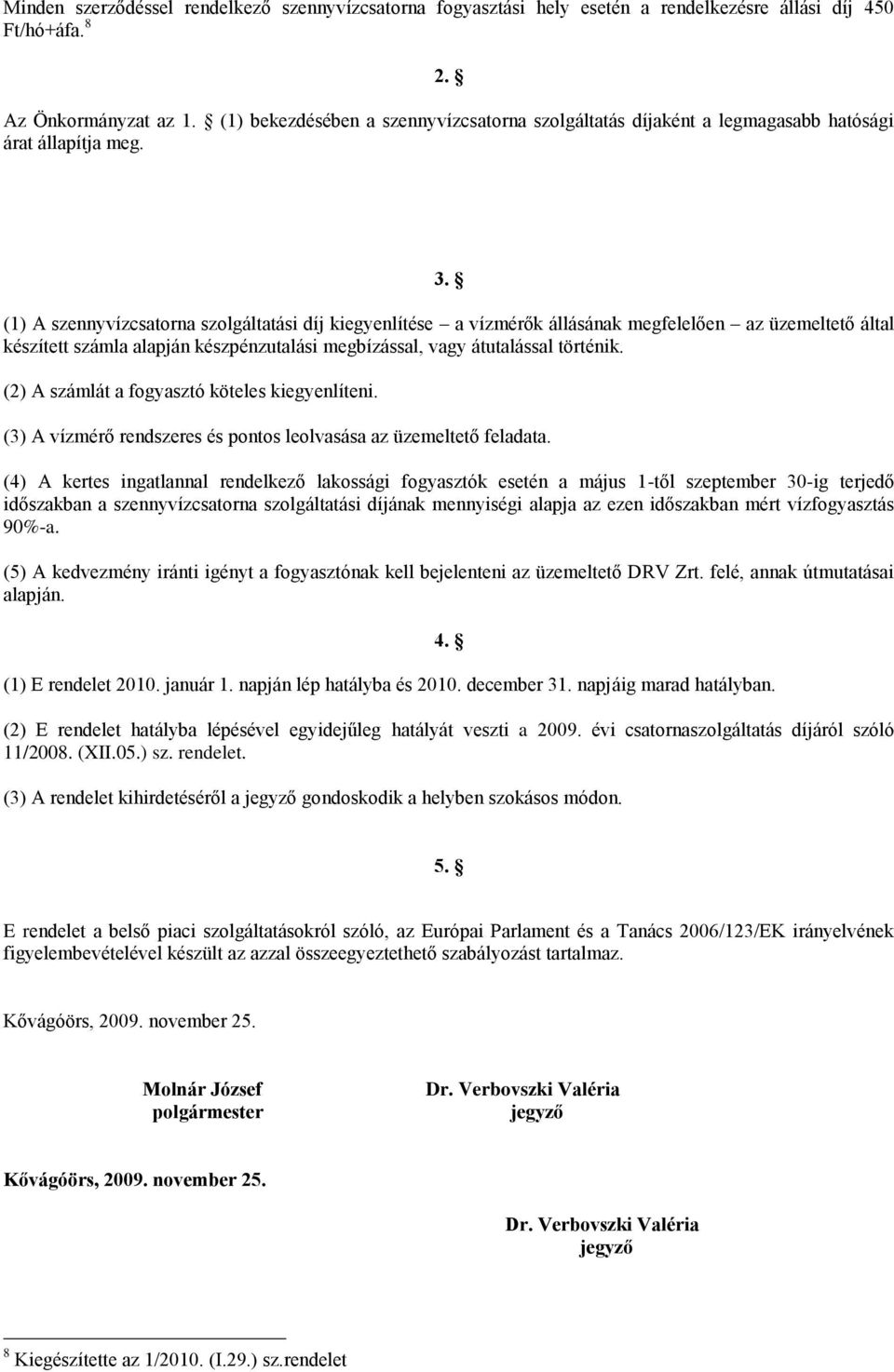 (1) A szennyvízcsatorna szolgáltatási díj kiegyenlítése a vízmérők állásának megfelelően az üzemeltető által készített számla alapján készpénzutalási megbízással, vagy átutalással történik.