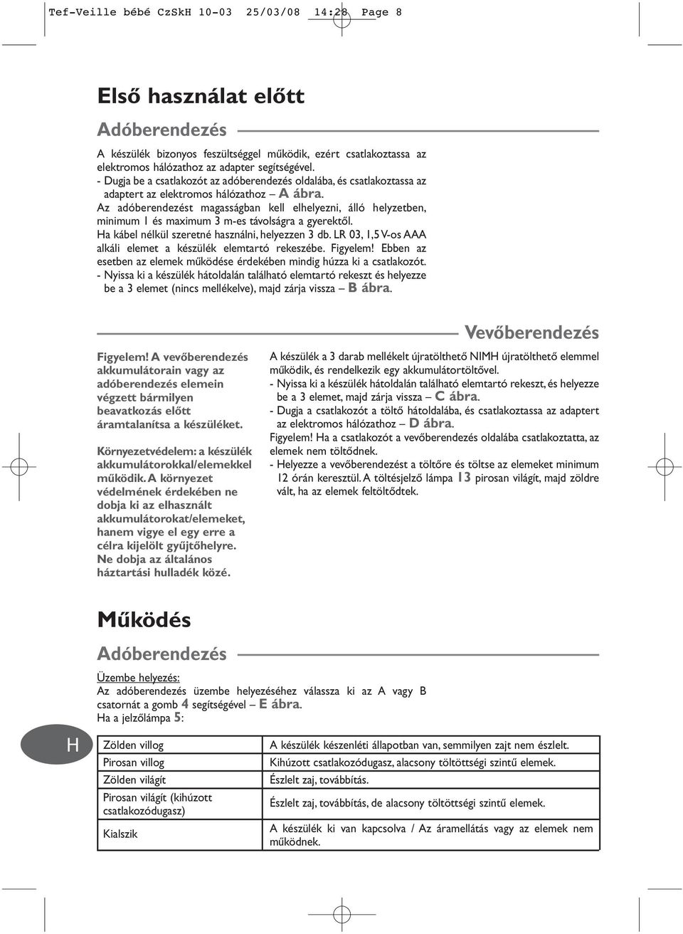 Az adóberendezést magasságban kell elhelyezni, álló helyzetben, minimum 1 és maximum 3 m-es távolságra a gyerektœl. a kábel nélkül szeretné használni, helyezzen 3 db.