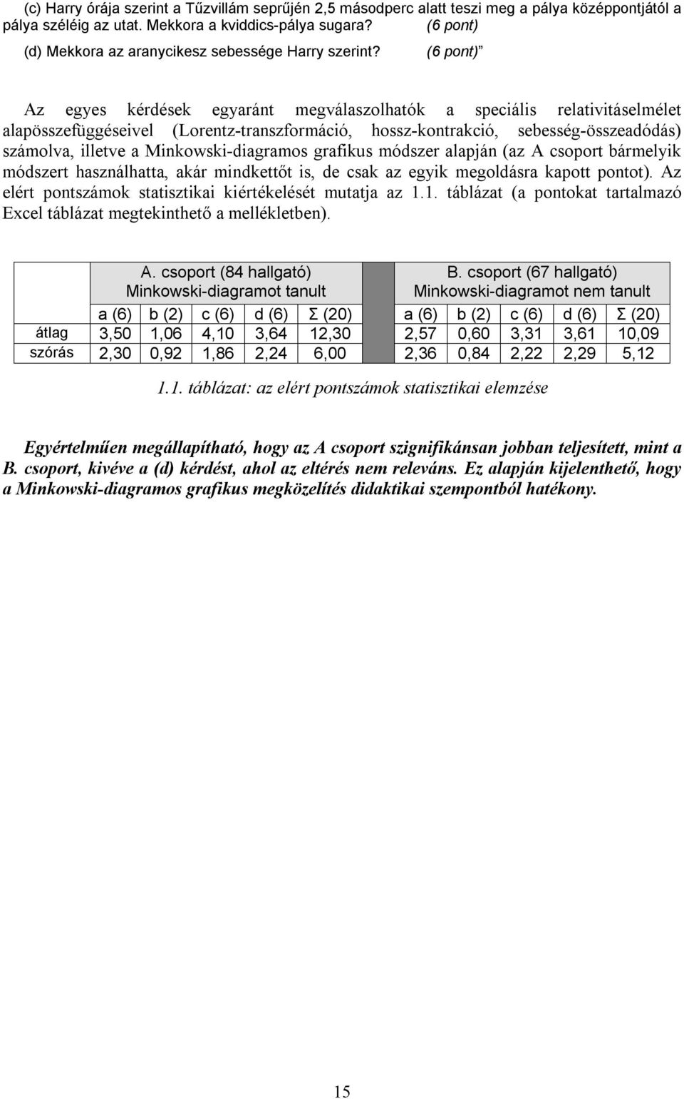 (6 pont) Az egyes kérdések egyaránt megválaszolhatók a speciális relativitáselmélet alapösszefüggéseivel (Lorentz-transzformáció, hossz-kontrakció, sebesség-összeadódás) számolva, illetve a