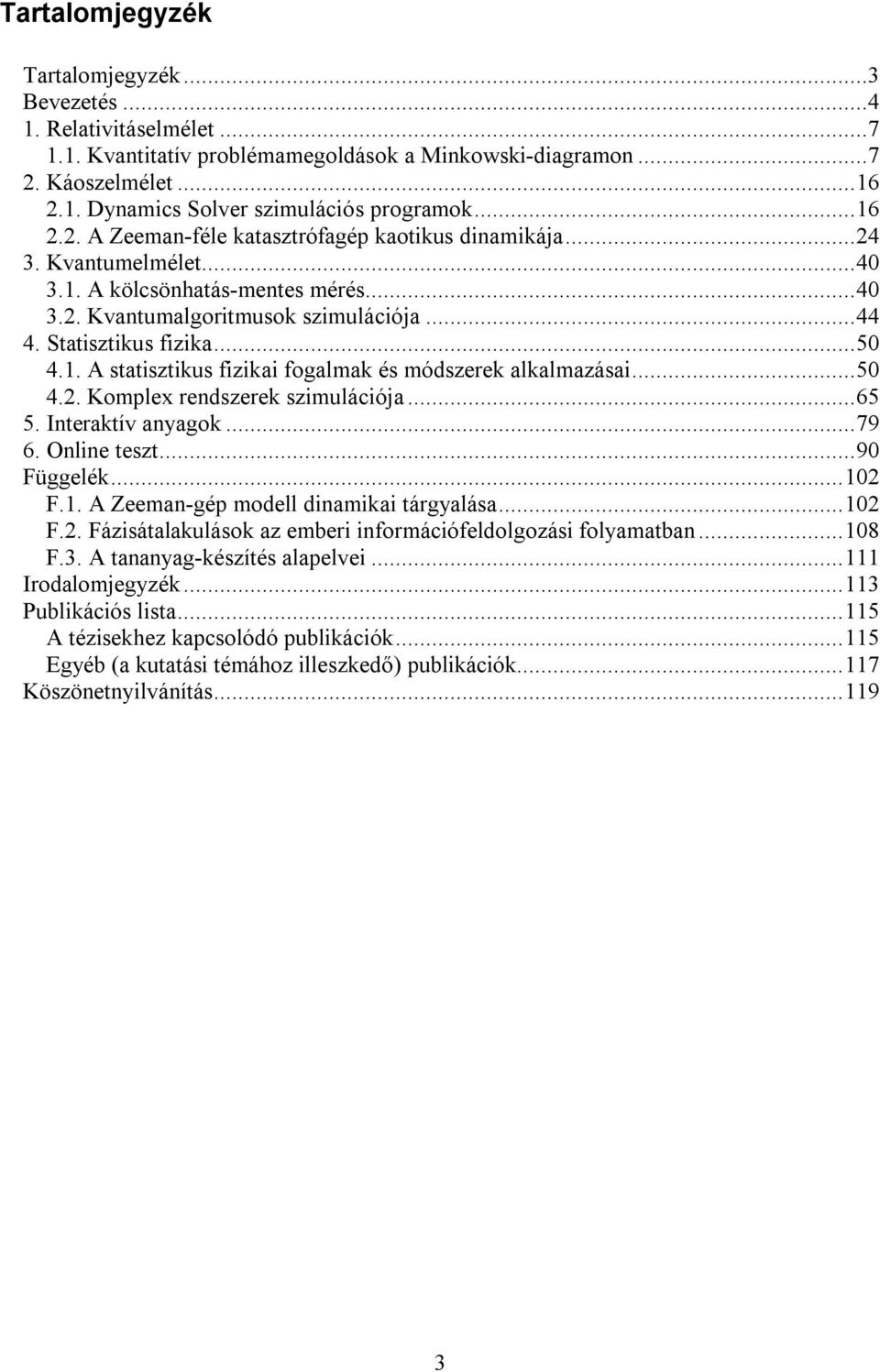 ..50 4.. Komplex rendszerek szimulációja...65 5. Interaktív anyagok...79 6. Online teszt...90 Függelék...10 F.1. A Zeeman-gép modell dinamikai tárgyalása...10 F.. Fázisátalakulások az emberi információfeldolgozási folyamatban.