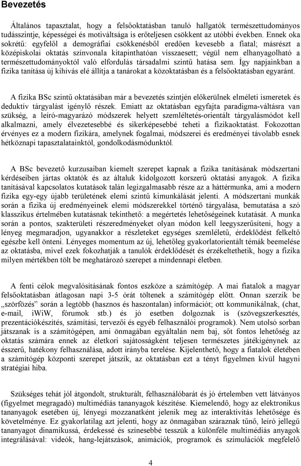 természettudományoktól való elfordulás társadalmi szintű hatása sem. Így napjainkban a fizika tanítása új kihívás elé állítja a tanárokat a közoktatásban és a felsőoktatásban egyaránt.