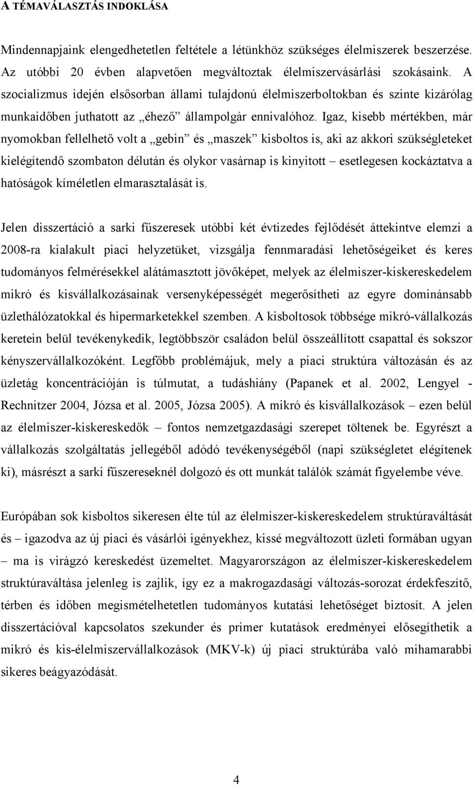 Igaz, kisebb mértékben, már nyomokban fellelhetı volt a gebin és maszek kisboltos is, aki az akkori szükségleteket kielégítendı szombaton délután és olykor vasárnap is kinyitott esetlegesen