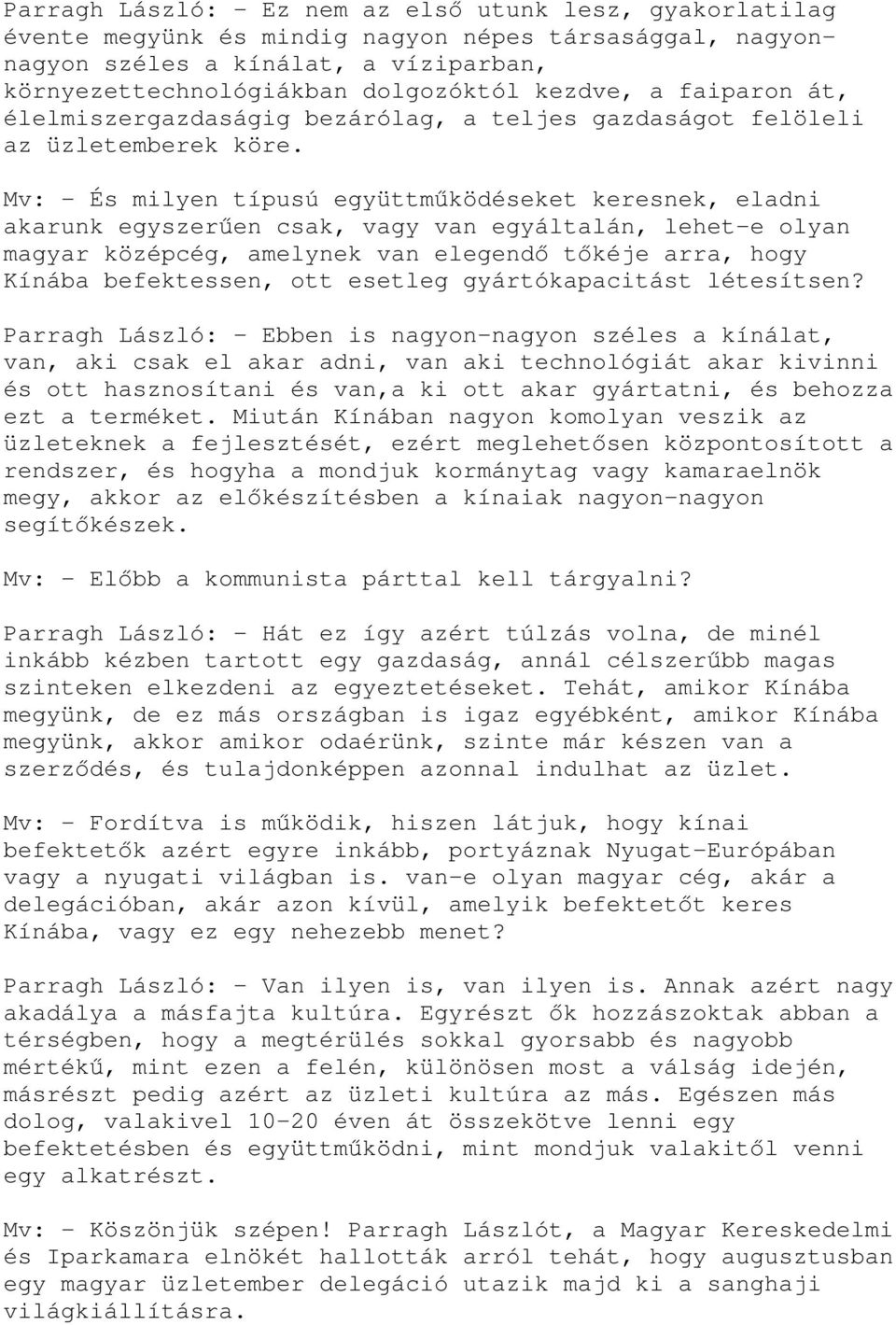 Mv: - És milyen típusú együttműködéseket keresnek, eladni akarunk egyszerűen csak, vagy van egyáltalán, lehet-e olyan magyar középcég, amelynek van elegendő tőkéje arra, hogy Kínába befektessen, ott