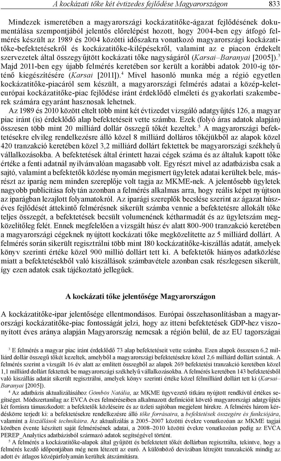 összegyűjtött kockázati tőke nagyságáról (Karsai Baranyai [25]). 3 Majd 211-ben egy újabb felmérés keretében sor került a korábbi adatok 21-ig történő kiegészítésére (Karsai [211]).