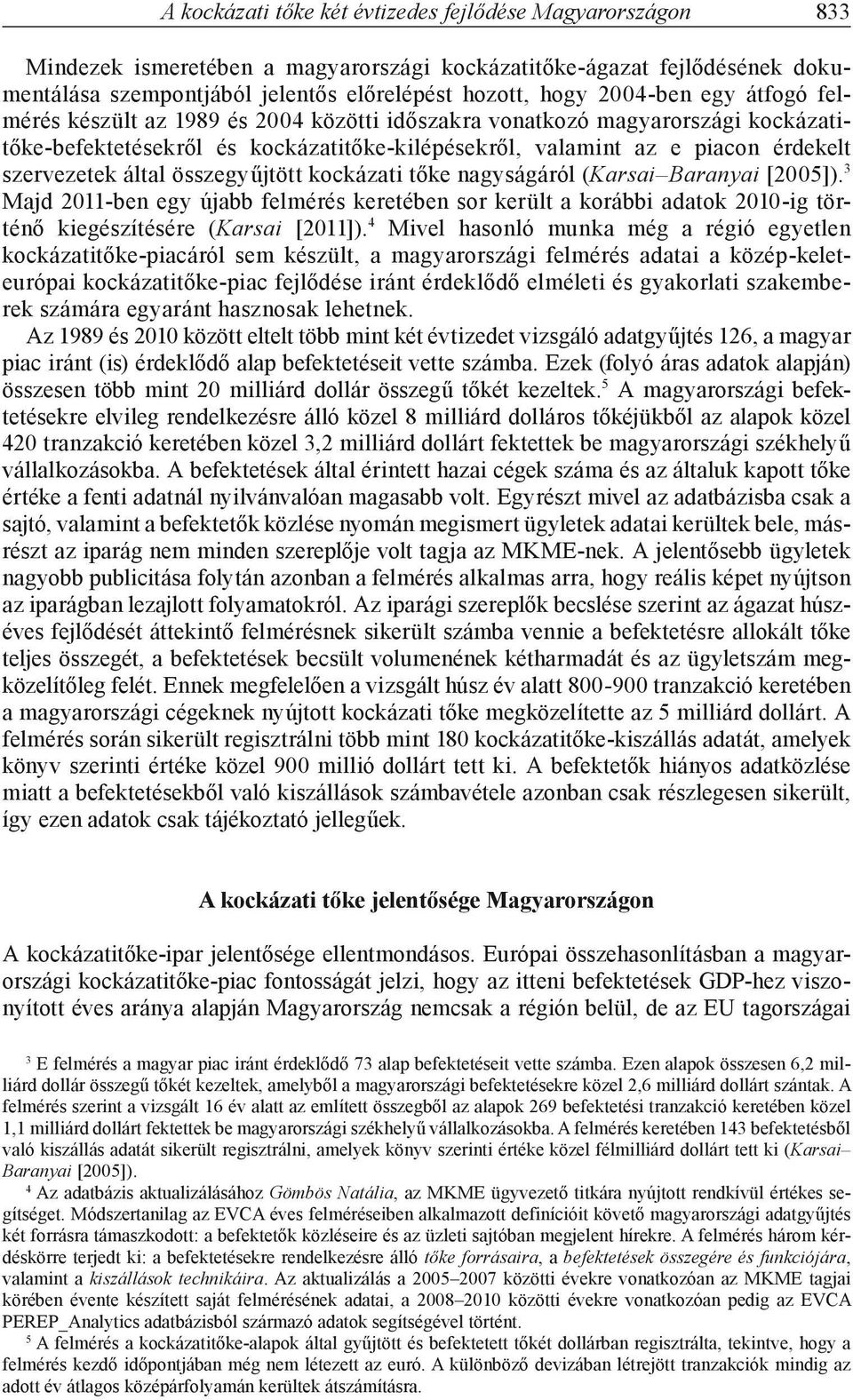 összegyűjtött kockázati tőke nagyságáról (Karsai Baranyai [25]). 3 Majd 211-ben egy újabb felmérés keretében sor került a korábbi adatok 21-ig történő kiegészítésére (Karsai [211]).