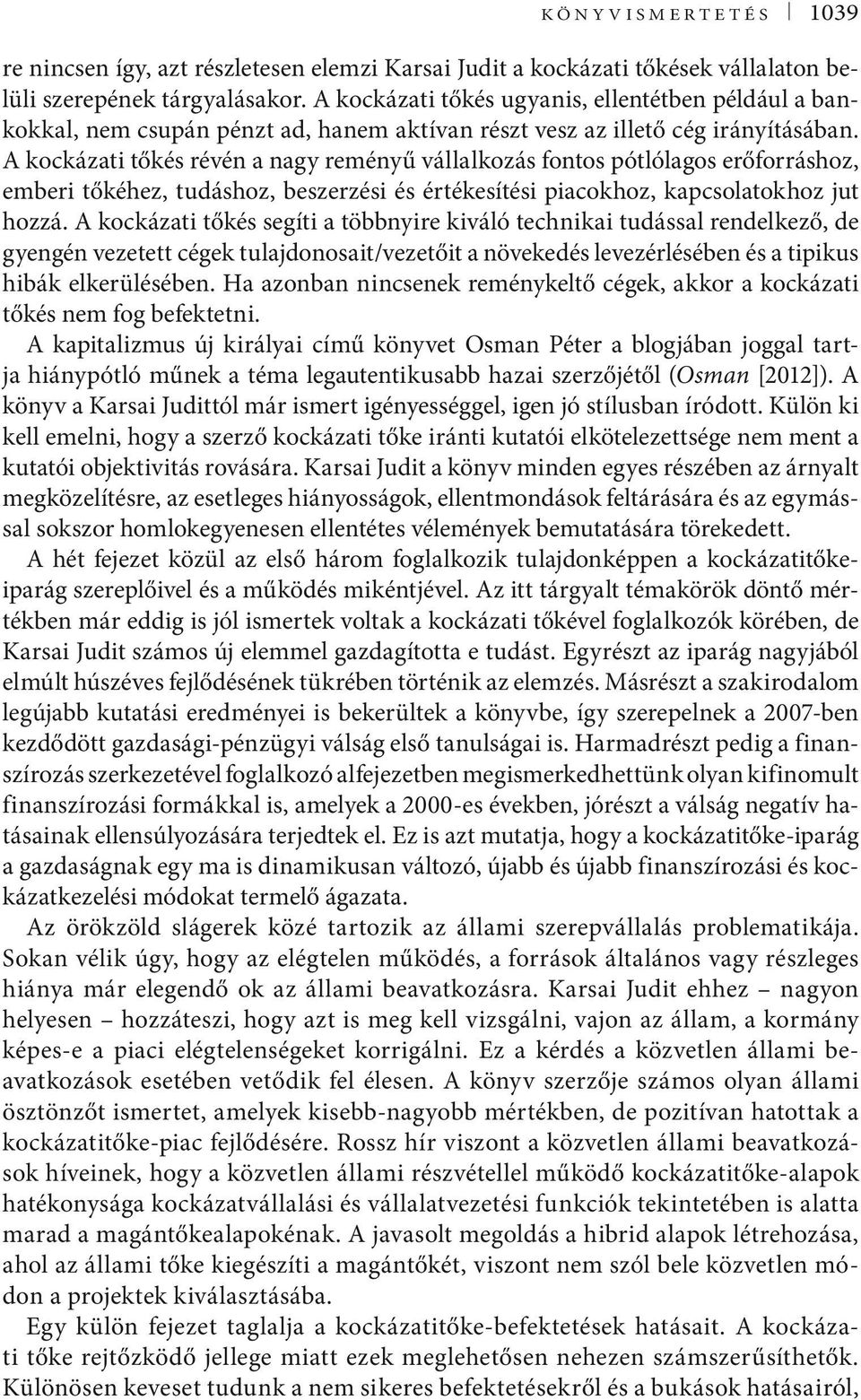 A kockázati tőkés révén a nagy reményű vállalkozás fontos pótlólagos erőforráshoz, emberi tőkéhez, tudáshoz, beszerzési és értékesítési piacokhoz, kapcsolatokhoz jut hozzá.