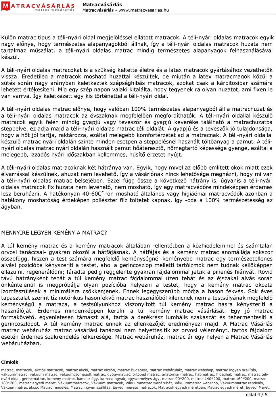 természetes alapanyagok felhasználásával készül. A téli-nyári oldalas matracokat is a szükség keltette életre és a latex matracok gyártásához vezethetők vissza.