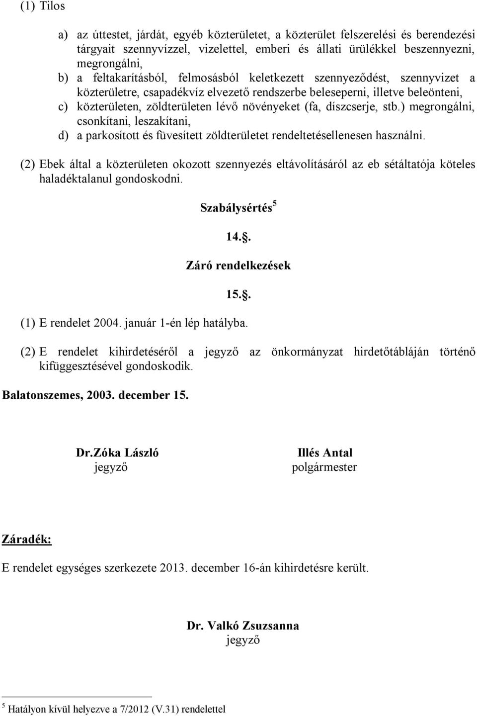 (fa, díszcserje, stb.) megrongálni, csonkítani, leszakítani, d) a parkosított és füvesített zöldterületet rendeltetésellenesen használni.